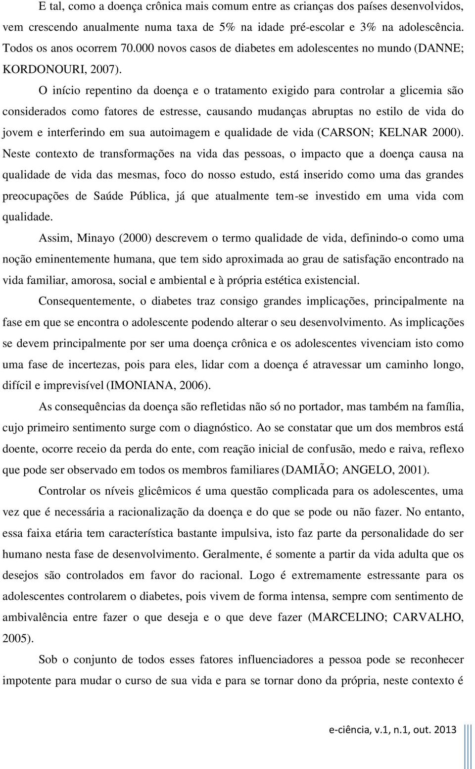 O início repentino da doença e o tratamento exigido para controlar a glicemia são considerados como fatores de estresse, causando mudanças abruptas no estilo de vida do jovem e interferindo em sua