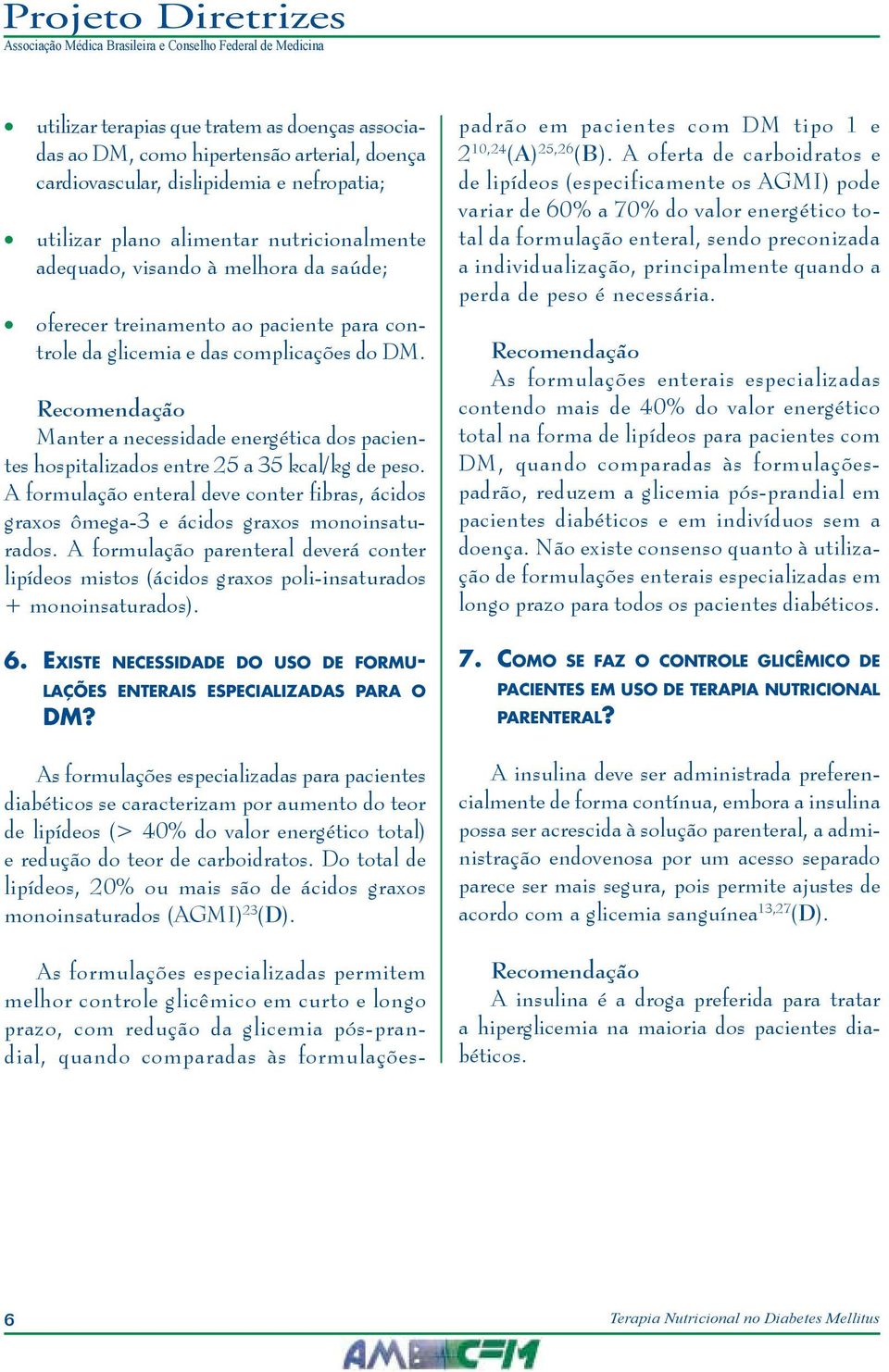 A formulação enteral deve conter fibras, ácidos graxos ômega-3 e ácidos graxos monoinsaturados.