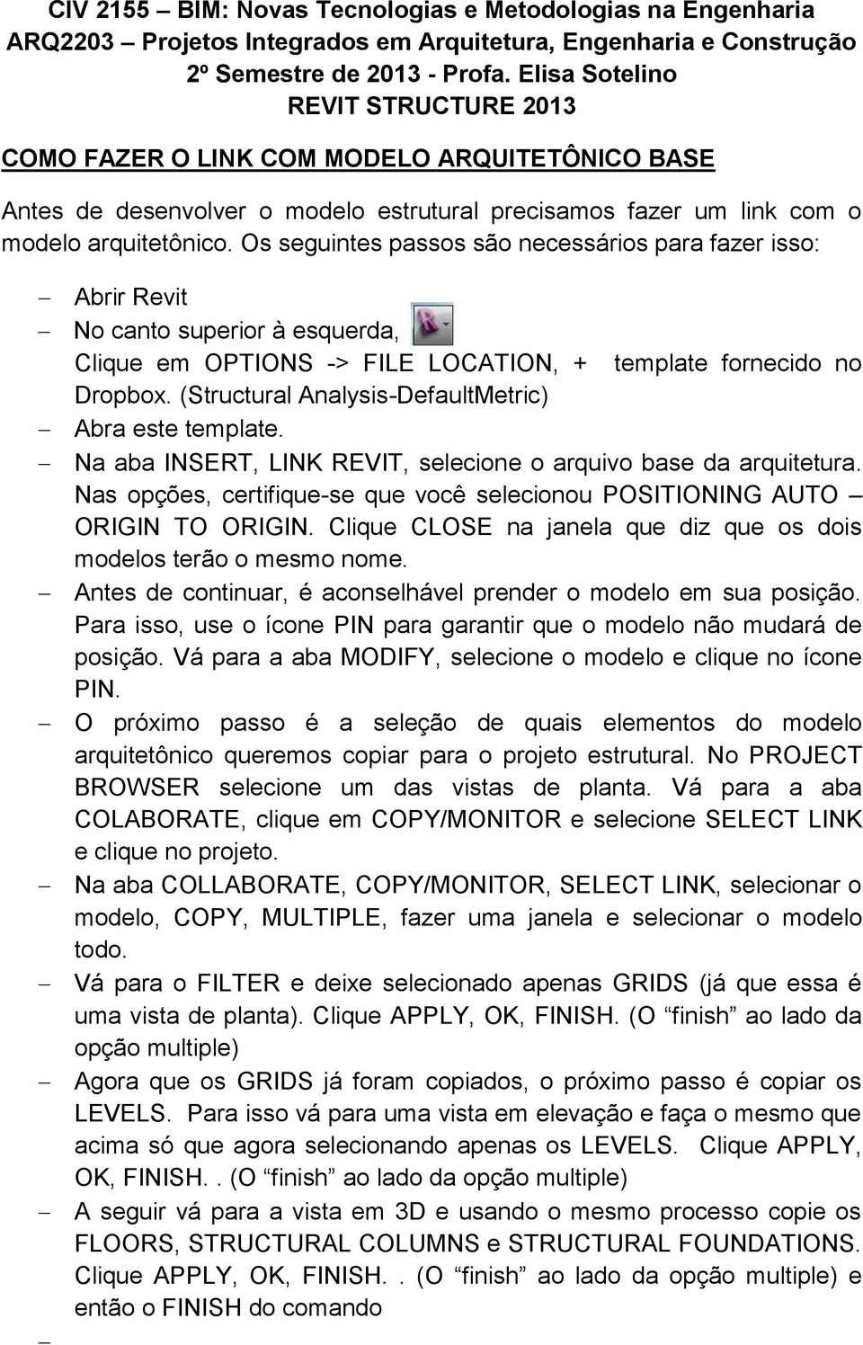 Os seguintes passos são necessários para fazer isso: Abrir Revit No canto superior à esquerda, Clique em OPTIONS -> FILE LOCATION, + template fornecido no Dropbox.