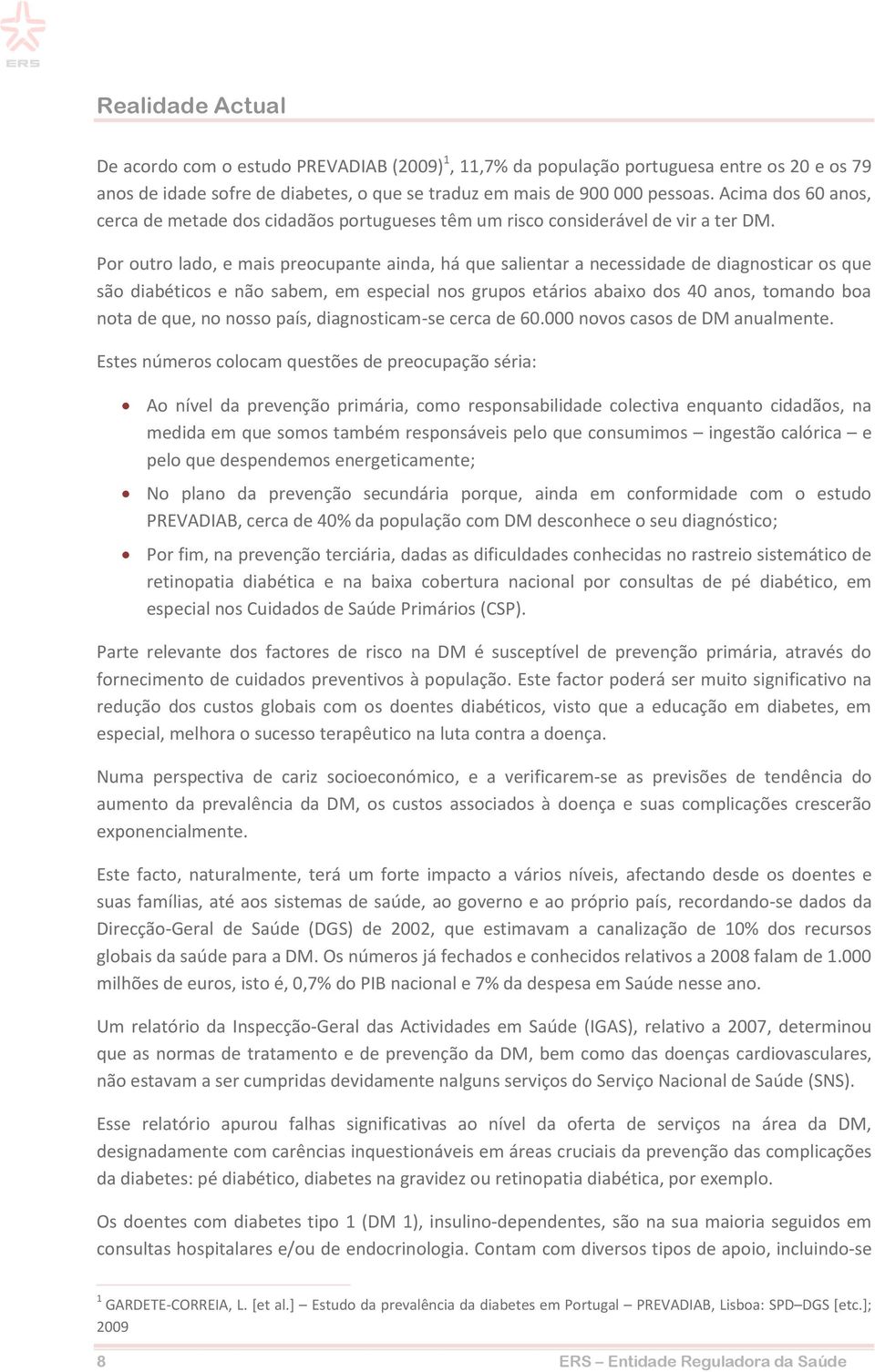 Por outro lado, e mais preocupante ainda, há que salientar a necessidade de diagnosticar os que são diabéticos e não sabem, em especial nos grupos etários abaixo dos 40 anos, tomando boa nota de que,