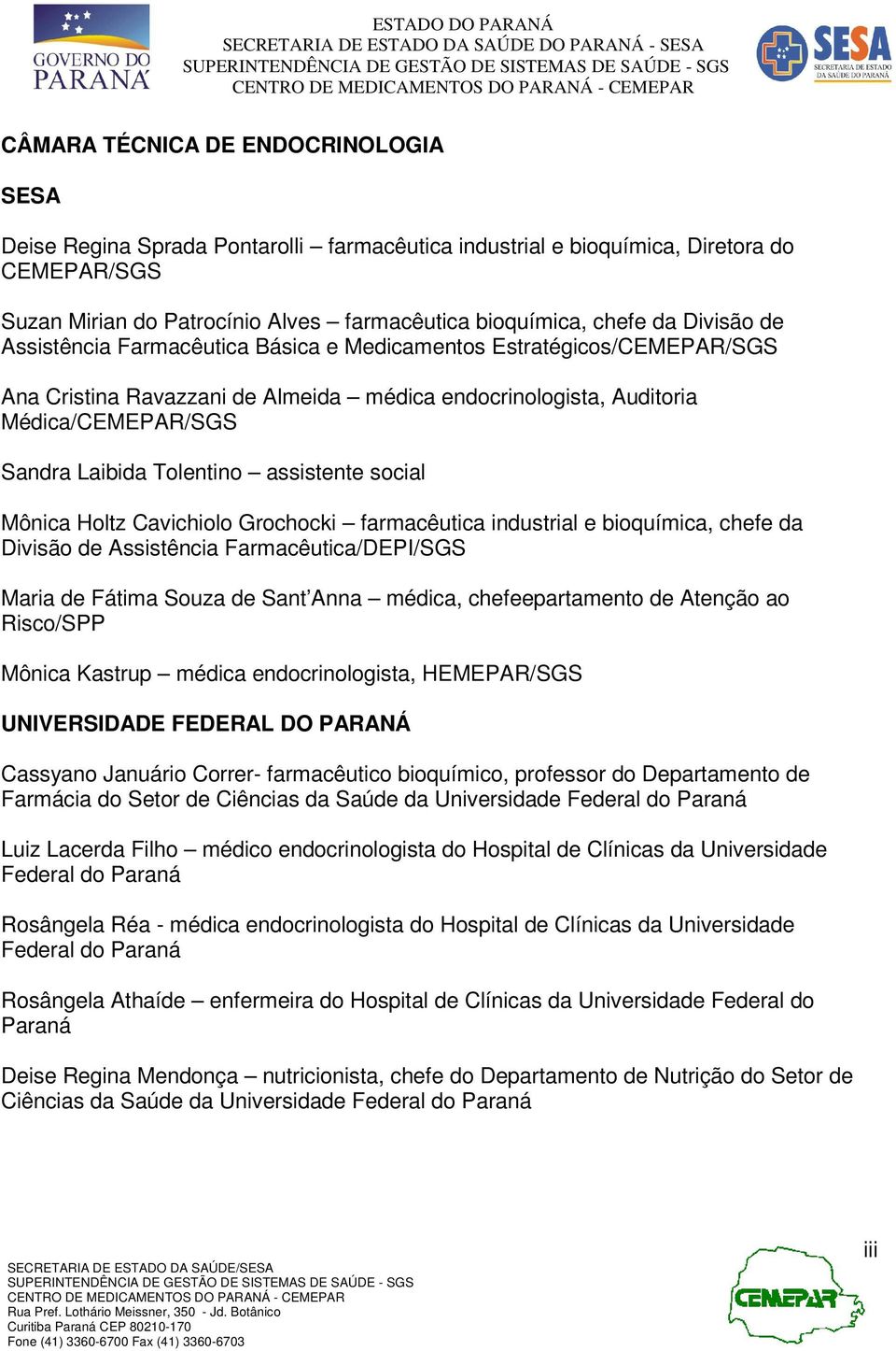 assistente social Mônica Holtz Cavichiolo Grochocki farmacêutica industrial e bioquímica, chefe da Divisão de Assistência Farmacêutica/DEPI/SGS Maria de Fátima Souza de Sant Anna médica,