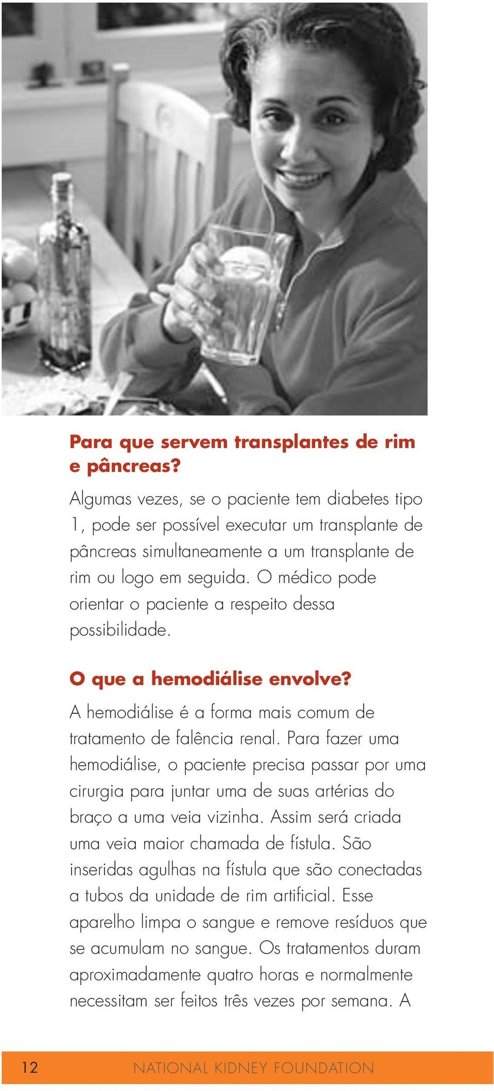 O médico pode orientar o paciente a respeito dessa possibilidade. O que a hemodiálise envolve? A hemodiálise é a forma mais comum de tratamento de falência renal.