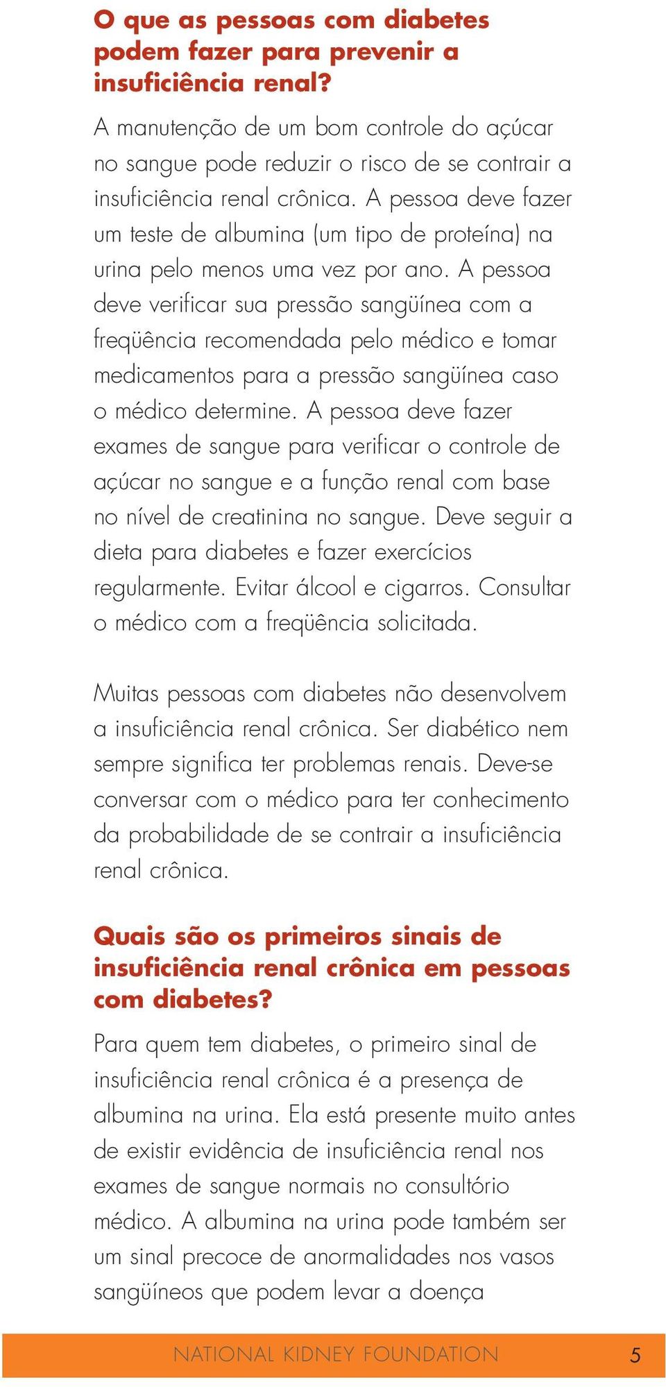 A pessoa deve verificar sua pressão sangüínea com a freqüência recomendada pelo médico e tomar medicamentos para a pressão sangüínea caso o médico determine.