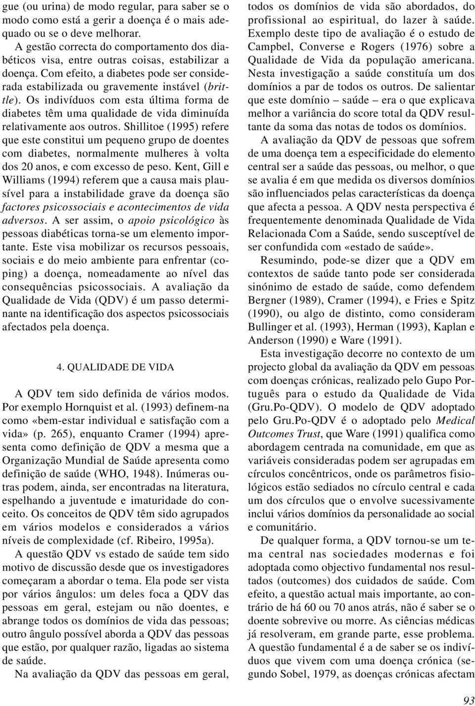 Os indivíduos com esta última forma de diabetes têm uma qualidade de vida diminuída relativamente aos outros.