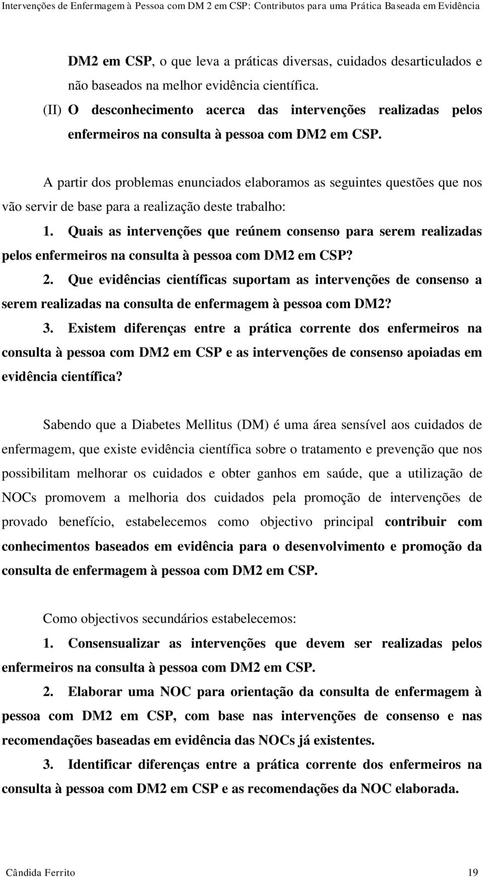 A partir dos problemas enunciados elaboramos as seguintes questões que nos vão servir de base para a realização deste trabalho: 1.