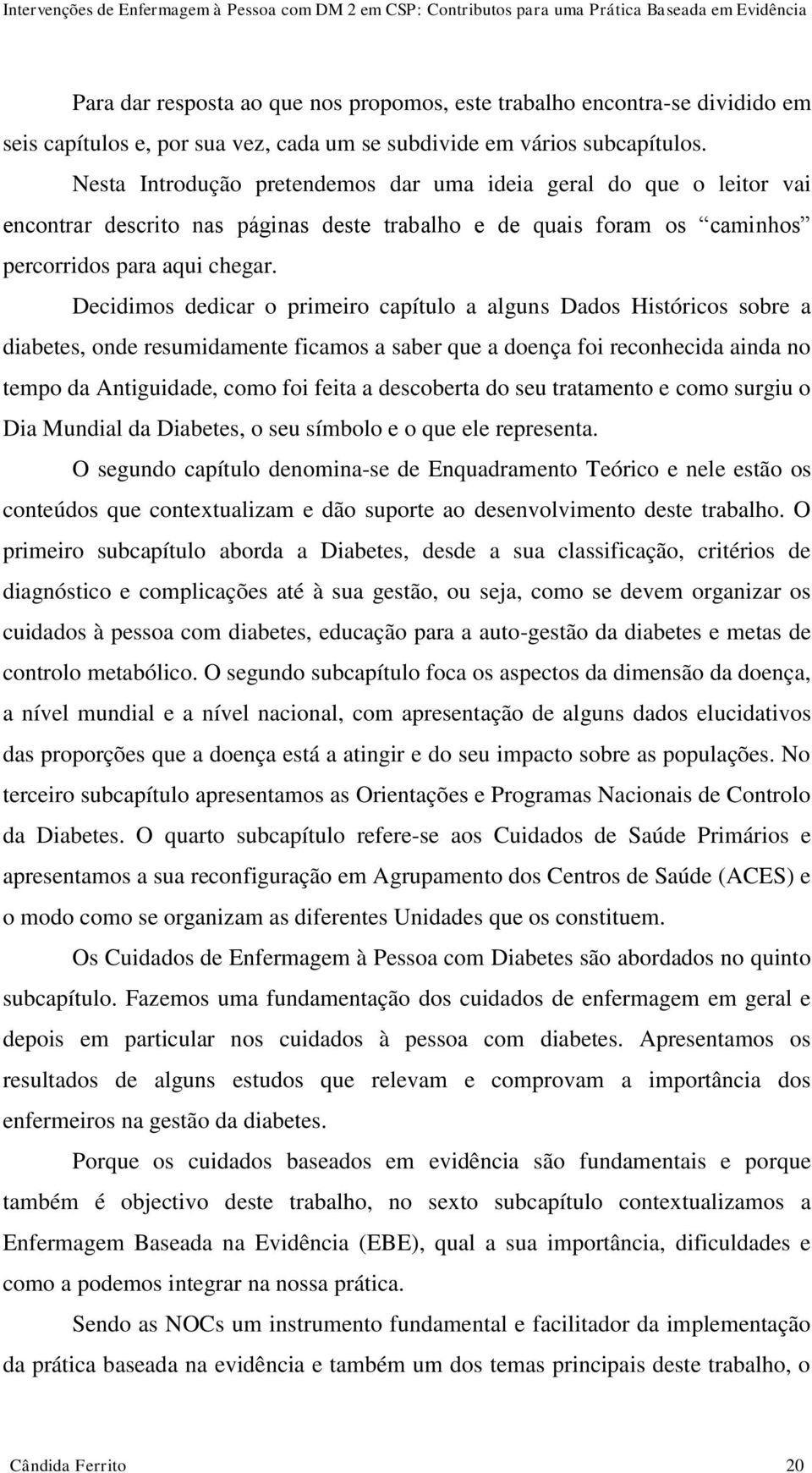 Decidimos dedicar o primeiro capítulo a alguns Dados Históricos sobre a diabetes, onde resumidamente ficamos a saber que a doença foi reconhecida ainda no tempo da Antiguidade, como foi feita a