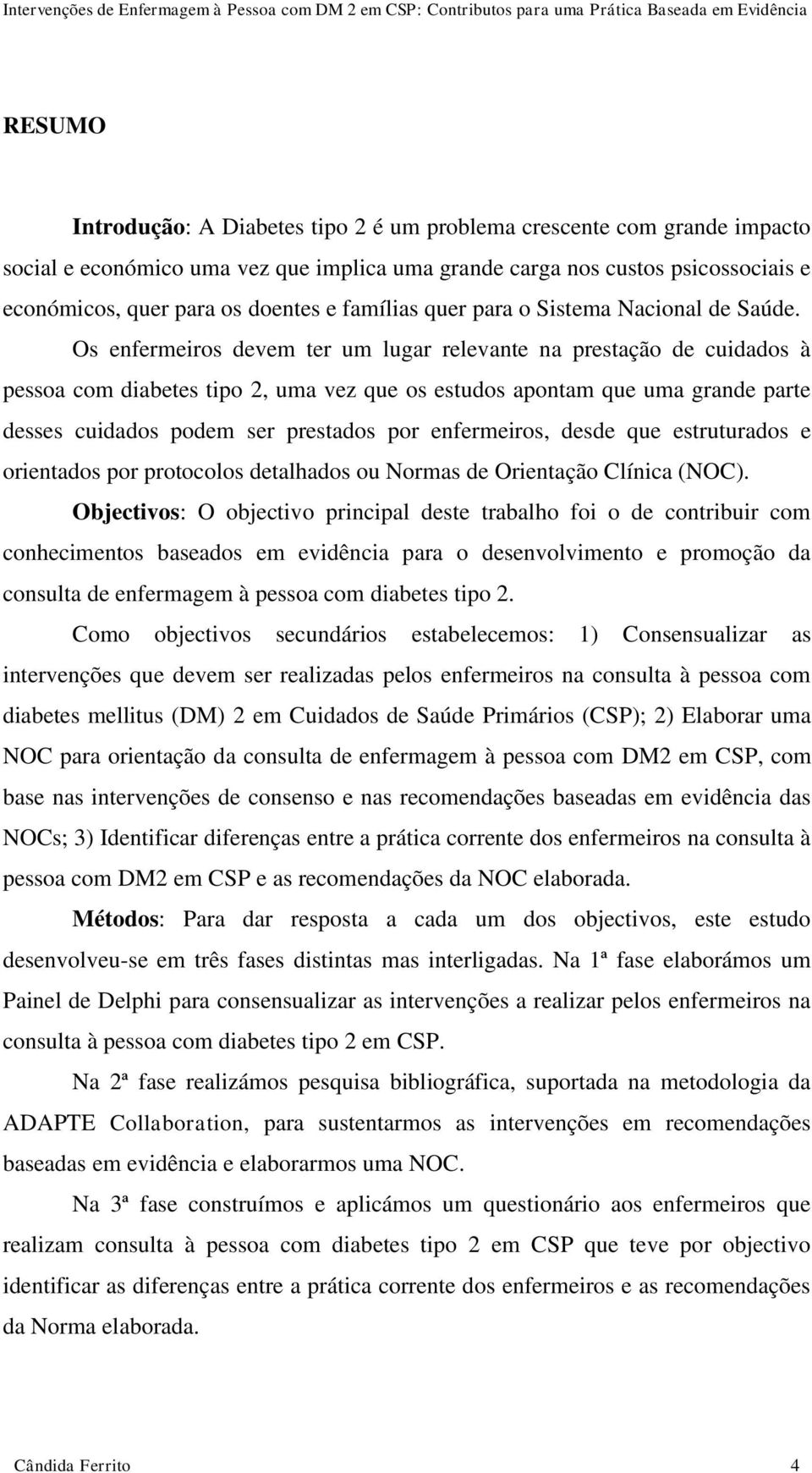 Os enfermeiros devem ter um lugar relevante na prestação de cuidados à pessoa com diabetes tipo 2, uma vez que os estudos apontam que uma grande parte desses cuidados podem ser prestados por