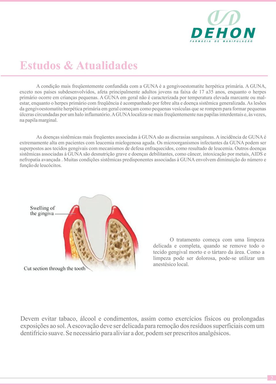 A GUNA em geral não é caracterizada por temperatura elevada marcante ou malestar, enquanto o herpes primário com freqüência é acompanhado por febre alta e doença sistêmica generalizada.