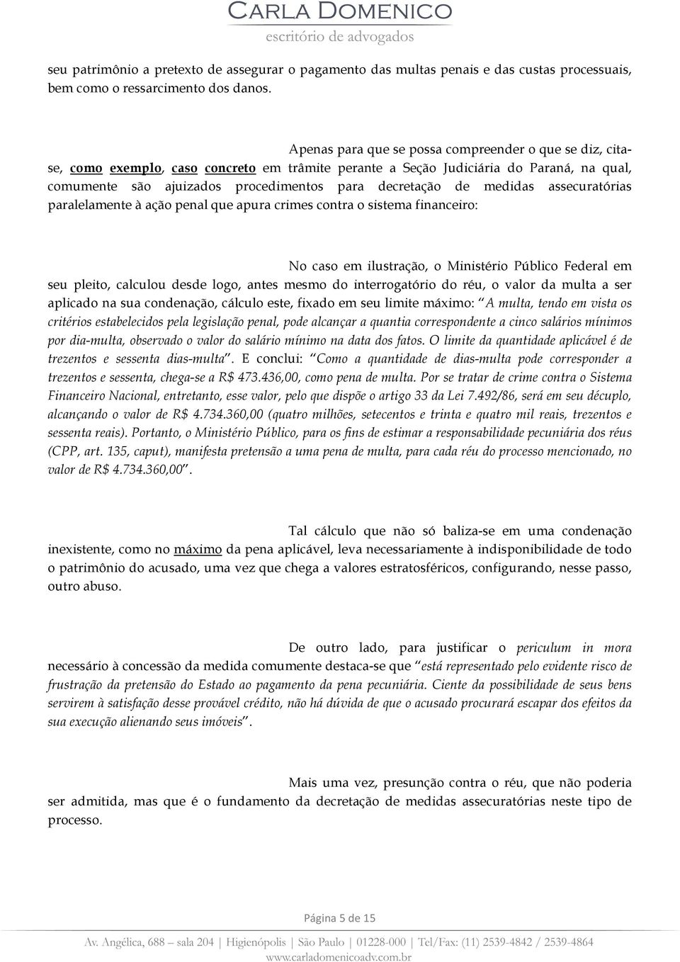 de medidas assecuratórias paralelamente à ação penal que apura crimes contra o sistema financeiro: No caso em ilustração, o Ministério Público Federal em seu pleito, calculou desde logo, antes mesmo