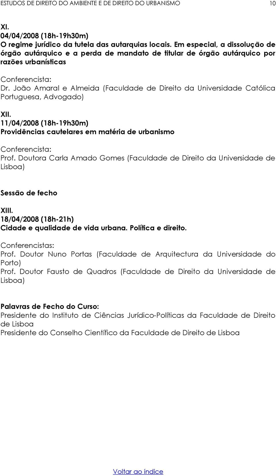 João Amaral e Almeida (Faculdade de Direito da Universidade Católica Portuguesa, Advogado) XII. 11/04/2008 (18h-19h30m) Providências cautelares em matéria de urbanismo Conferencista: Prof.