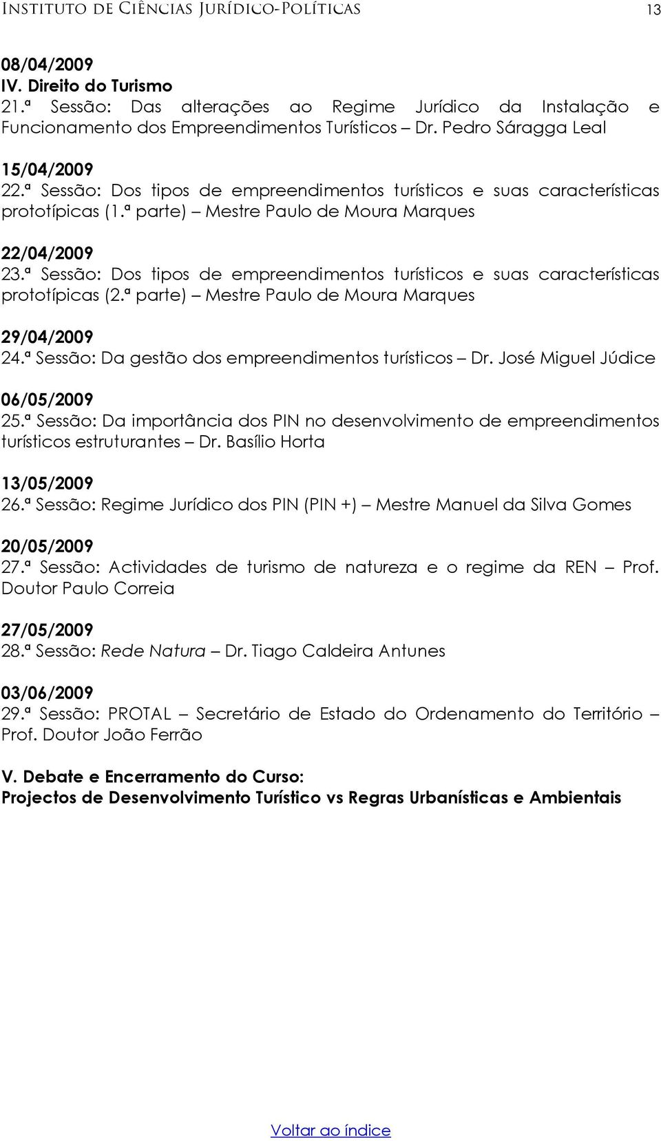 ª Sessão: Dos tipos de empreendimentos turísticos e suas características prototípicas (2.ª parte) Mestre Paulo de Moura Marques 29/04/2009 24.ª Sessão: Da gestão dos empreendimentos turísticos Dr.