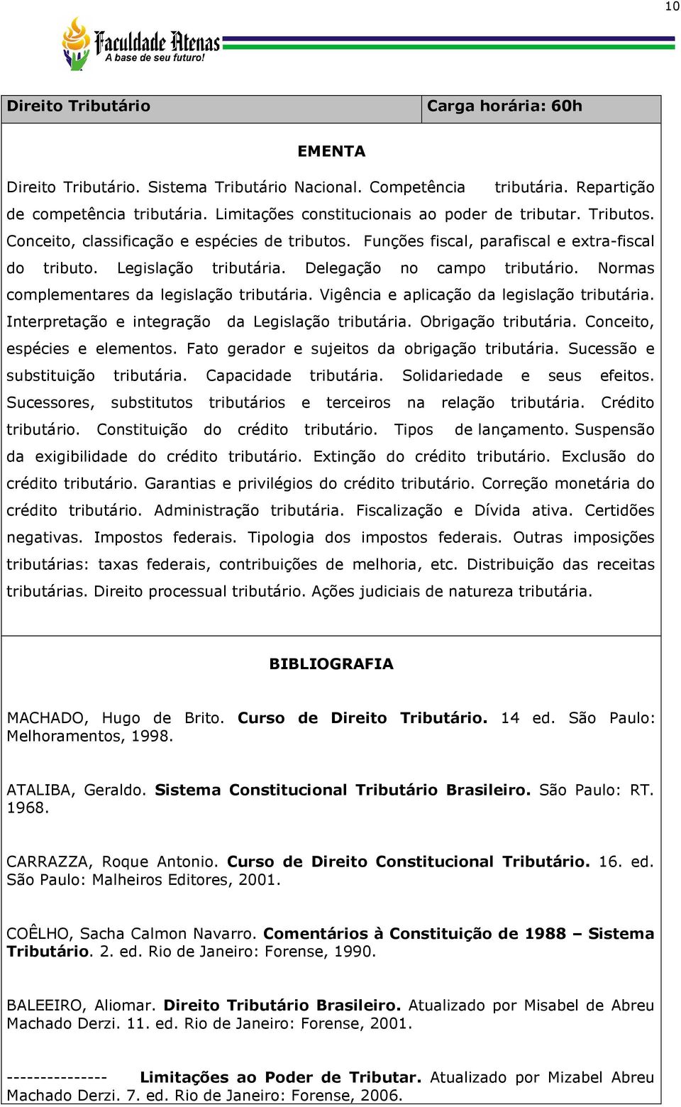 Delegação no campo tributário. Normas complementares da legislação tributária. Vigência e aplicação da legislação tributária. Interpretação e integração da Legislação tributária. Obrigação tributária.