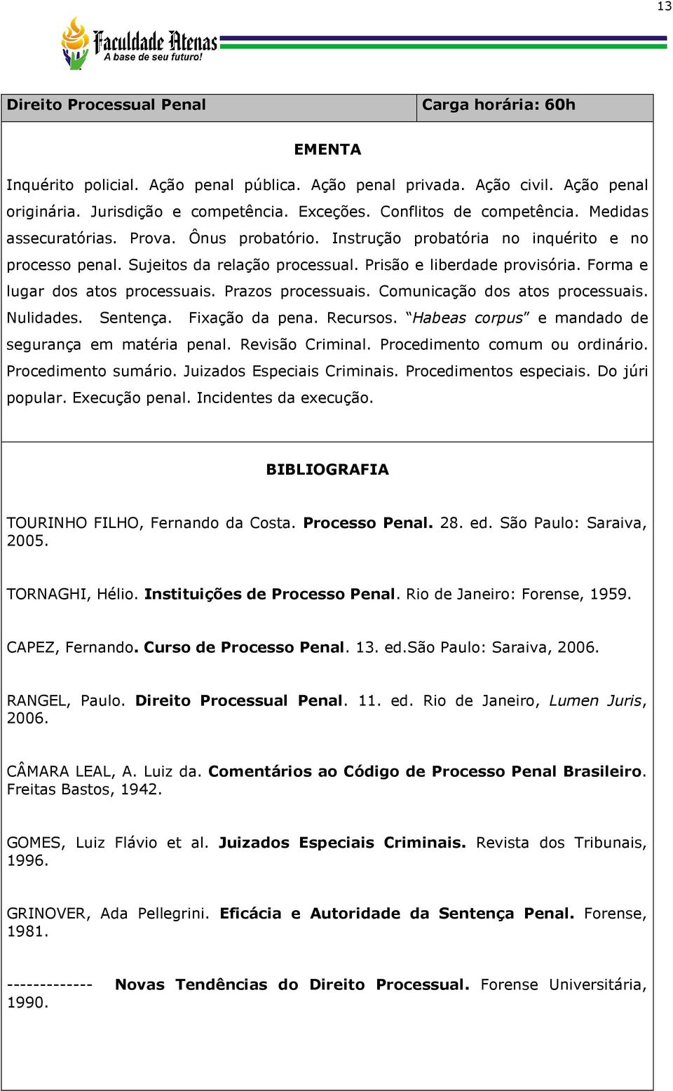 Forma e lugar dos atos processuais. Prazos processuais. Comunicação dos atos processuais. Nulidades. Sentença. Fixação da pena. Recursos. Habeas corpus e mandado de segurança em matéria penal.