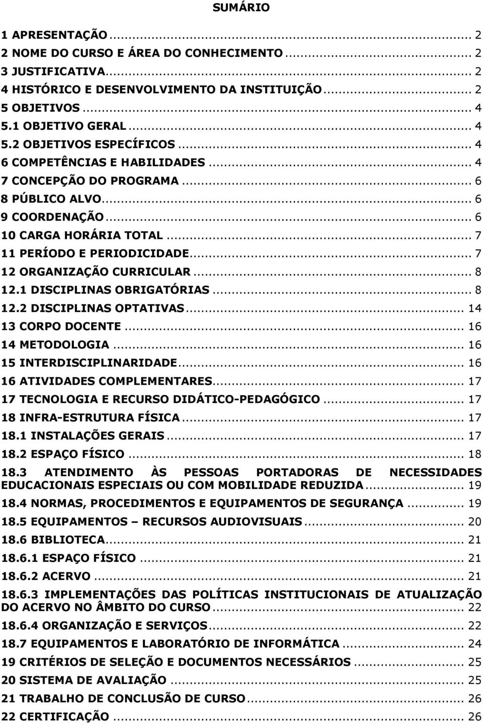 1 DISCIPLINAS OBRIGATÓRIAS... 8 12.2 DISCIPLINAS OPTATIVAS... 14 13 CORPO DOCENTE... 16 14 METODOLOGIA... 16 15 INTERDISCIPLINARIDADE... 16 16 ATIVIDADES COMPLEMENTARES.