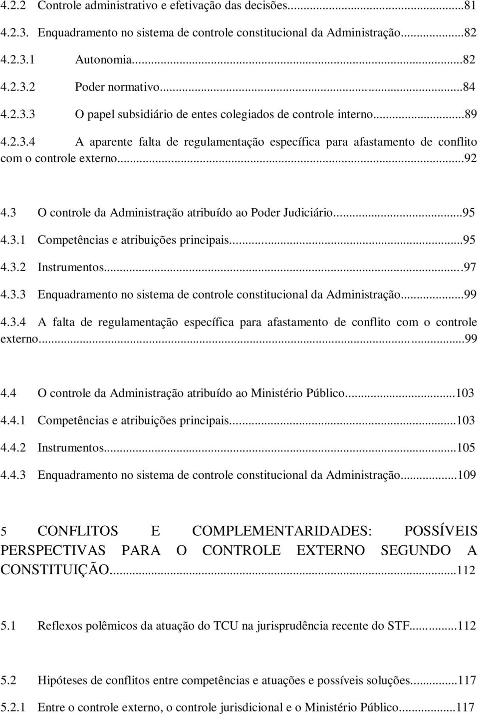 ..95 4.3.2 Instrumentos...97 4.3.3 Enquadramento no sistema de controle constitucional da Administração...99 4.3.4 A falta de regulamentação específica para afastamento de conflito com o controle externo.