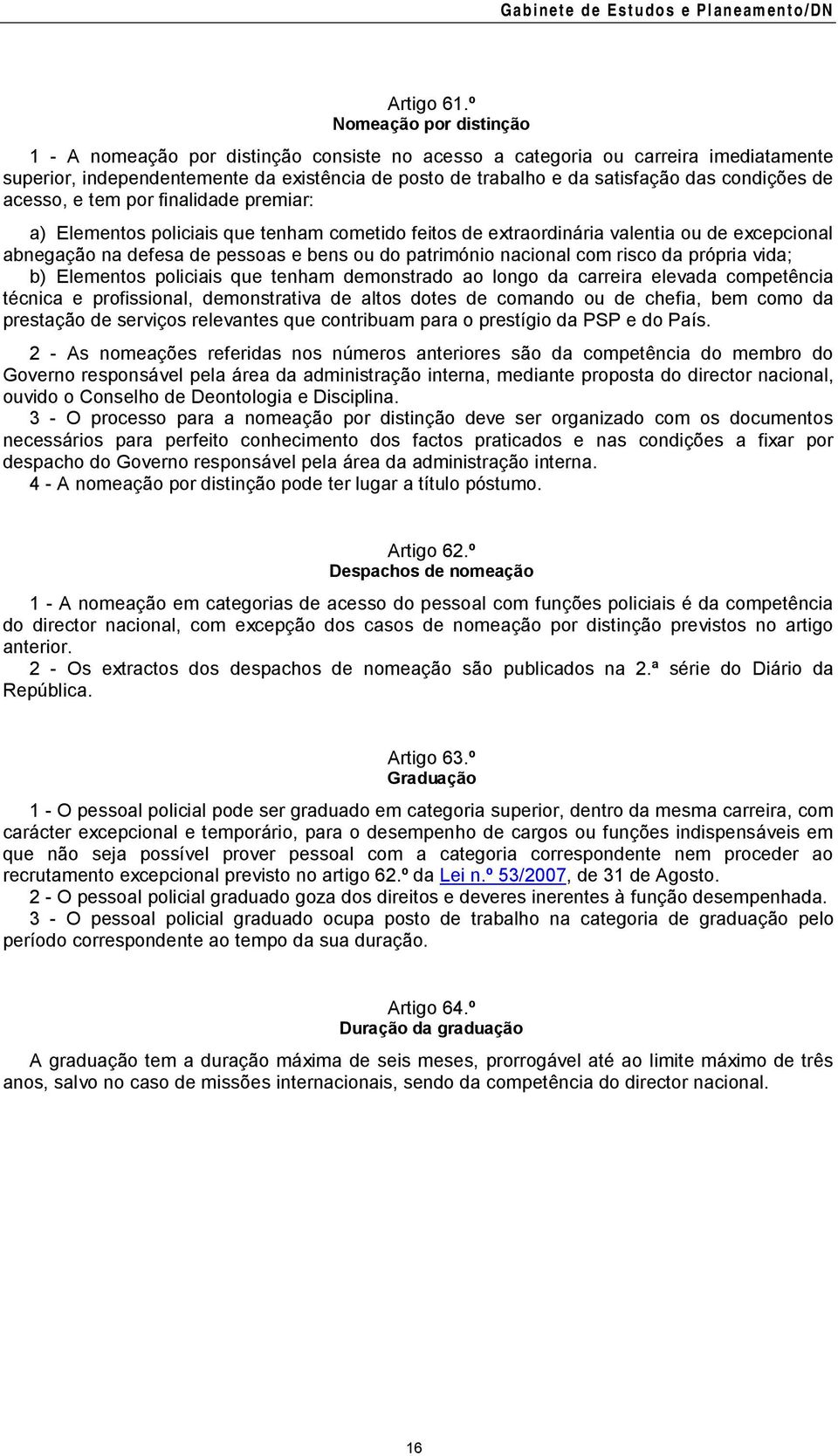 condições de acesso, e tem por finalidade premiar: a) Elementos policiais que tenham cometido feitos de extraordinária valentia ou de excepcional abnegação na defesa de pessoas e bens ou do