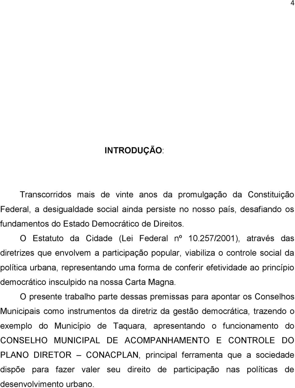 257/2001), através das diretrizes que envolvem a participação popular, viabiliza o controle social da política urbana, representando uma forma de conferir efetividade ao princípio democrático