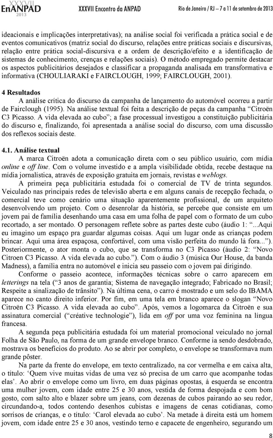 O método empregado permite destacar os aspectos publicitários desejados e classificar a propaganda analisada em transformativa e informativa (CHOULIARAKI e FAIRCLOUGH, 1999; FAIRCLOUGH, 2001).