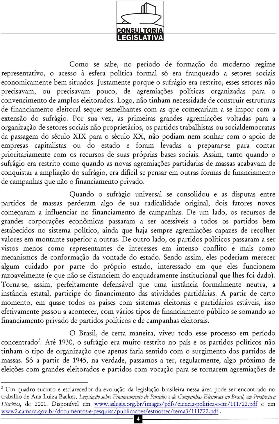 Logo, não tinham necessidade de construir estruturas de financiamento eleitoral sequer semelhantes com as que começariam a se impor com a extensão do sufrágio.