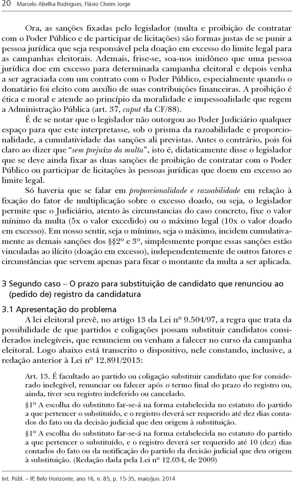 Ademais, frise-se, soa-nos inidôneo que uma pessoa jurídica doe em excesso para determinada campanha eleitoral e depois venha a ser agraciada com um contrato com o Poder Público, especialmente quando