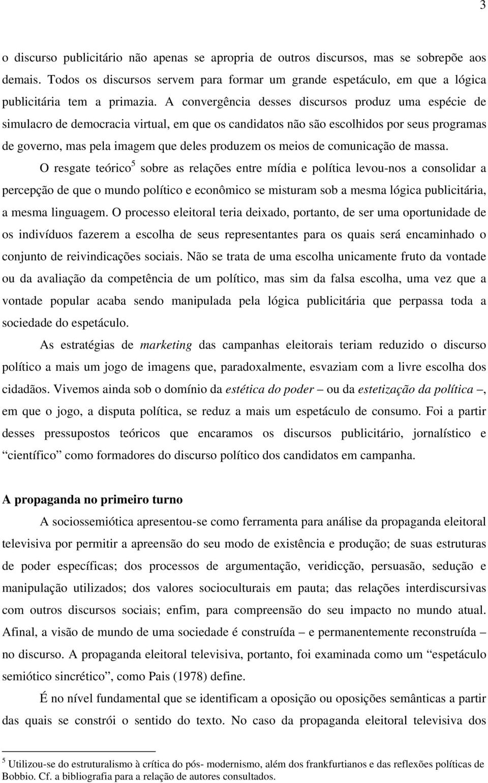 A convergência desses discursos produz uma espécie de simulacro de democracia virtual, em que os candidatos não são escolhidos por seus programas de governo, mas pela imagem que deles produzem os