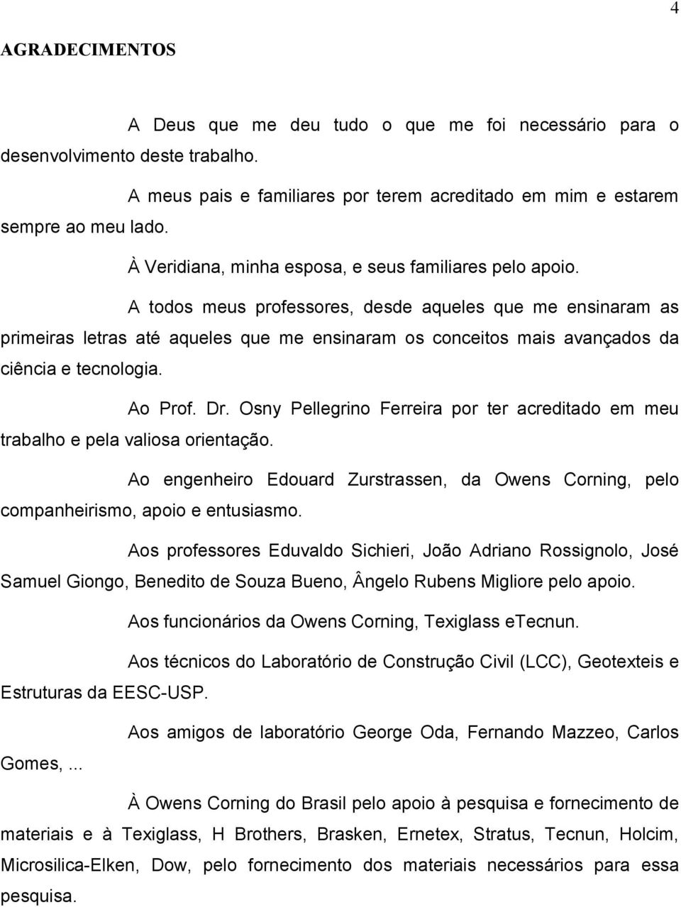 A todos meus professores, desde aqueles que me ensinaram as primeiras letras até aqueles que me ensinaram os conceitos mais avançados da ciência e tecnologia. Ao Prof. Dr.