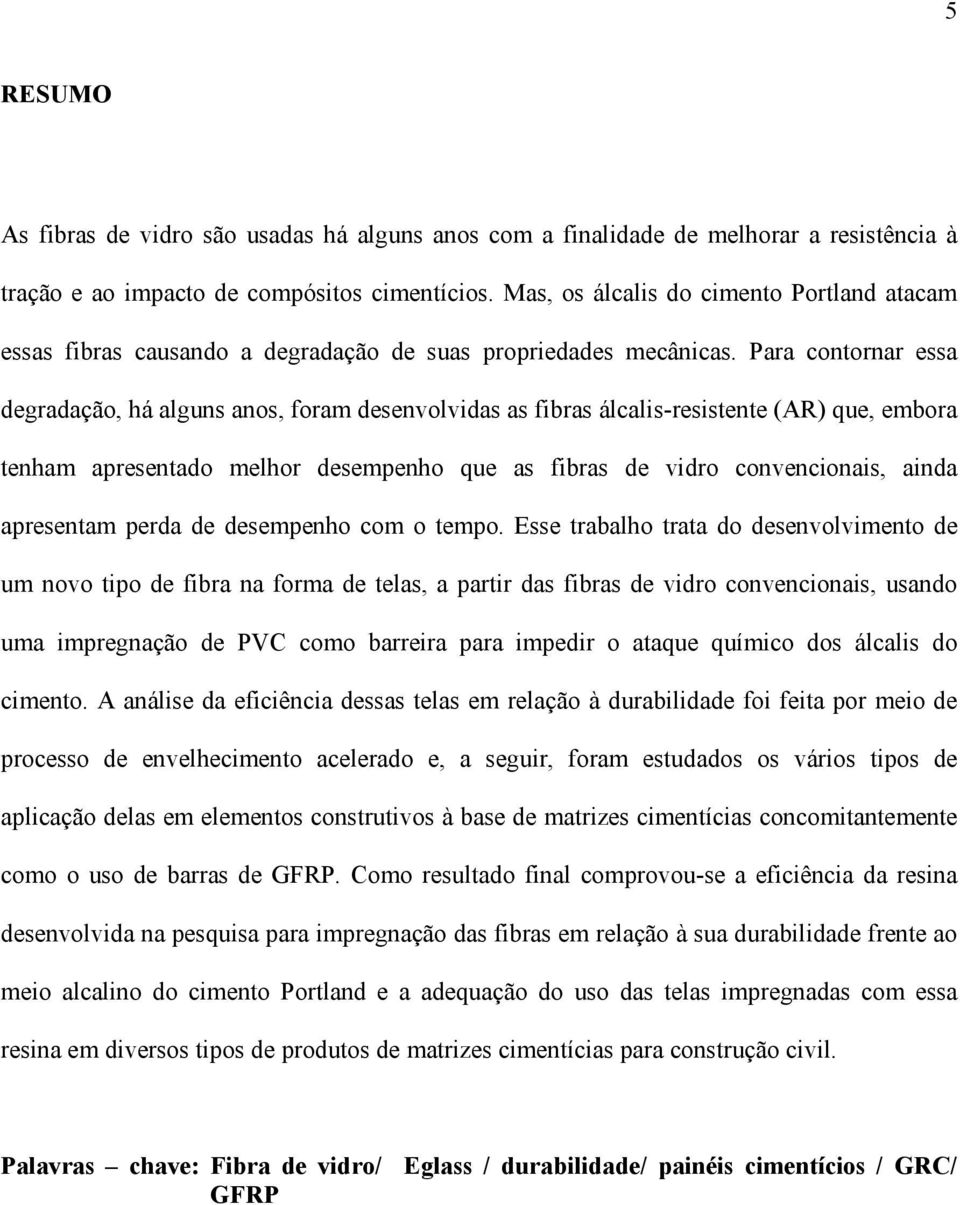 Para contornar essa degradação, há alguns anos, foram desenvolvidas as fibras álcalis-resistente (AR) que, embora tenham apresentado melhor desempenho que as fibras de vidro convencionais, ainda