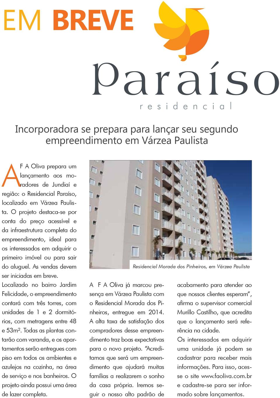 As vendas devem ser iniciadas em breve. Localizado no bairro Jardim Felicidade, o empreendimento contará com três torres, com unidades de 1 e 2 dormitórios, com metragens entre 48 e 53m².