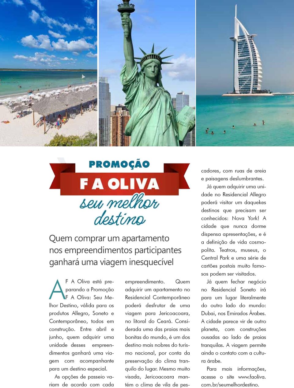 As opções de passeio variam de acordo com cada empreendimento. Quem adquirir um apartamento no Residencial Contemporâneo poderá desfrutar de uma viagem para Jericoacoara, no litoral do Ceará.