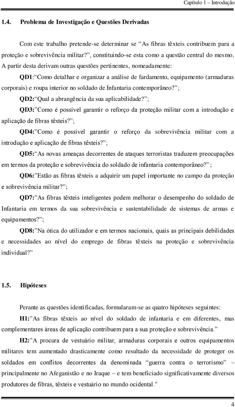 A partir desta derivam outras questões pertinentes, nomeadamente: QD1: Como detalhar e organizar a análise de fardamento, equipamento (armaduras corporais) e roupa interior no soldado de Infantaria