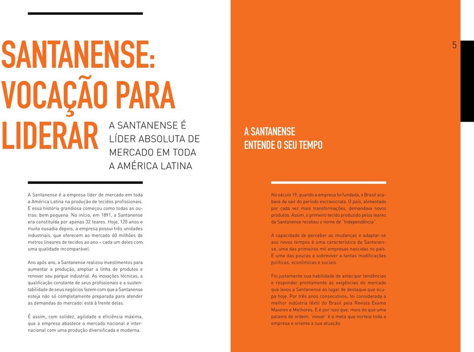 Hoje, 120 anos e muita ousadia depois, a empresa possui três unidades industriais, que oferecem ao mercado 60 milhões de metros lineares de tecidos ao ano cada um deles com uma qualidade incomparável.