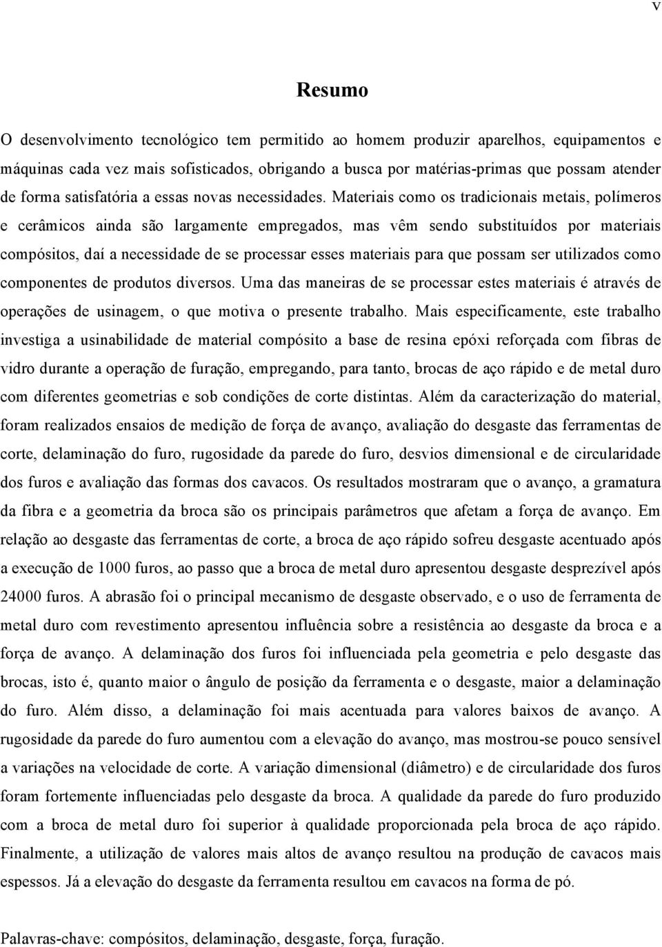 Materiais como os tradicionais metais, polímeros e cerâmicos ainda são largamente empregados, mas vêm sendo substituídos por materiais compósitos, daí a necessidade de se processar esses materiais