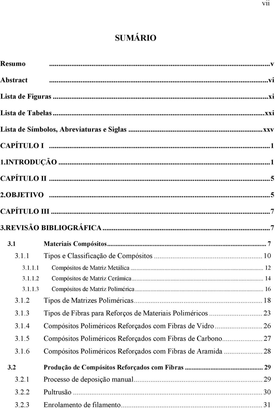 .. 14 3.1.1.3 Compósitos de Matriz Polimérica... 16 3.1.2 Tipos de Matrizes Poliméricas...18 3.1.3 Tipos de Fibras para Reforços de Materiais Poliméricos...23 3.1.4 Compósitos Poliméricos Reforçados com Fibras de Vidro.