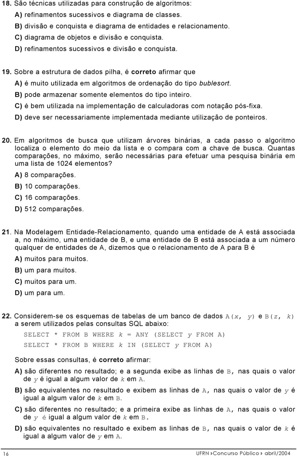 Sobre a estrutura de dados pilha, é correto afirmar que A) é muito utilizada em algoritmos de ordenação do tipo bublesort. B) pode armazenar somente elementos do tipo inteiro.