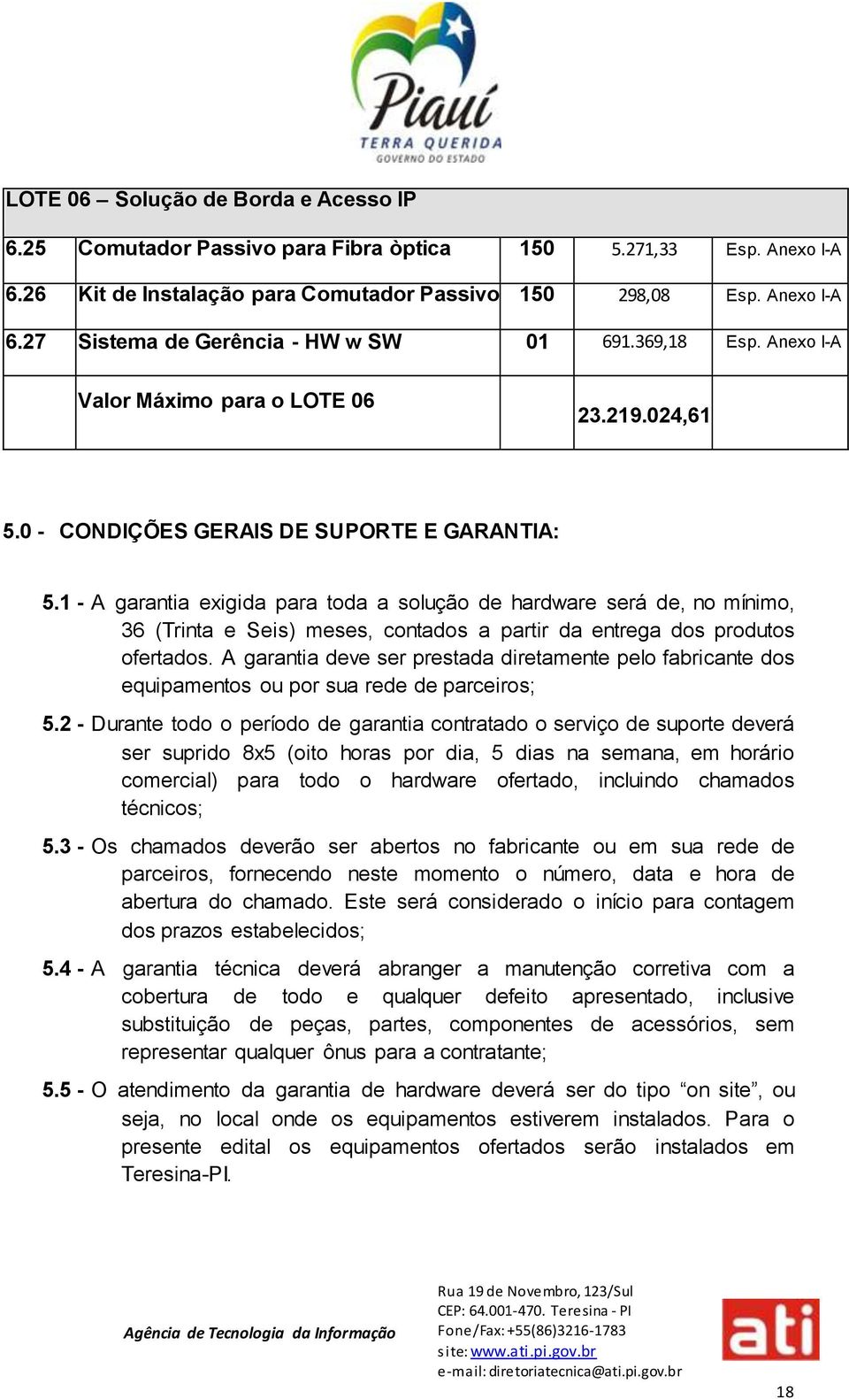 1 - A garantia exigida para toda a solução de hardware será de, no mínimo, 36 (Trinta e Seis) meses, contados a partir da entrega dos produtos ofertados.