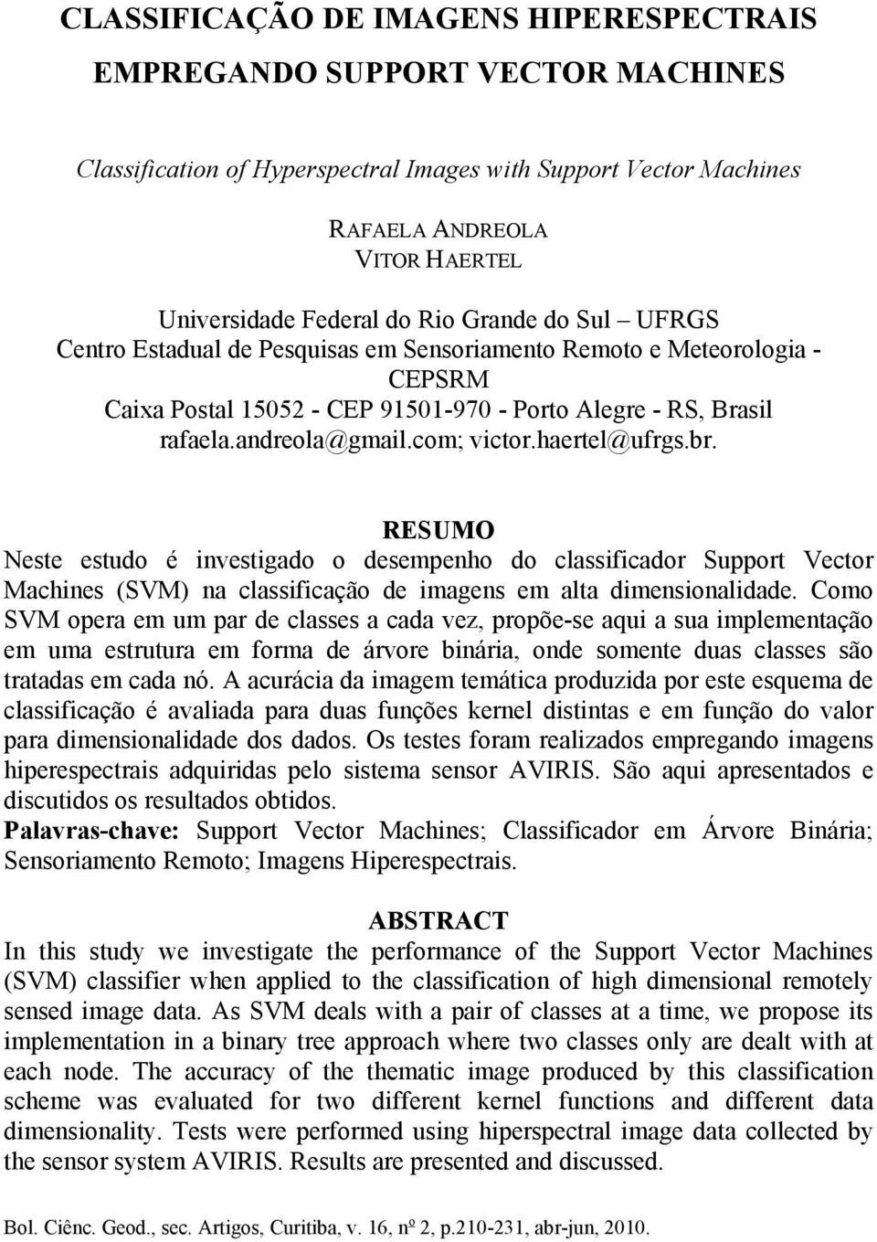 haertel@ufrgs.br. RESUMO Neste estudo é nvestgado o desempenho do classfcador Support Vector Machnes (SVM) na classfcação de magens em alta dmensonaldade.