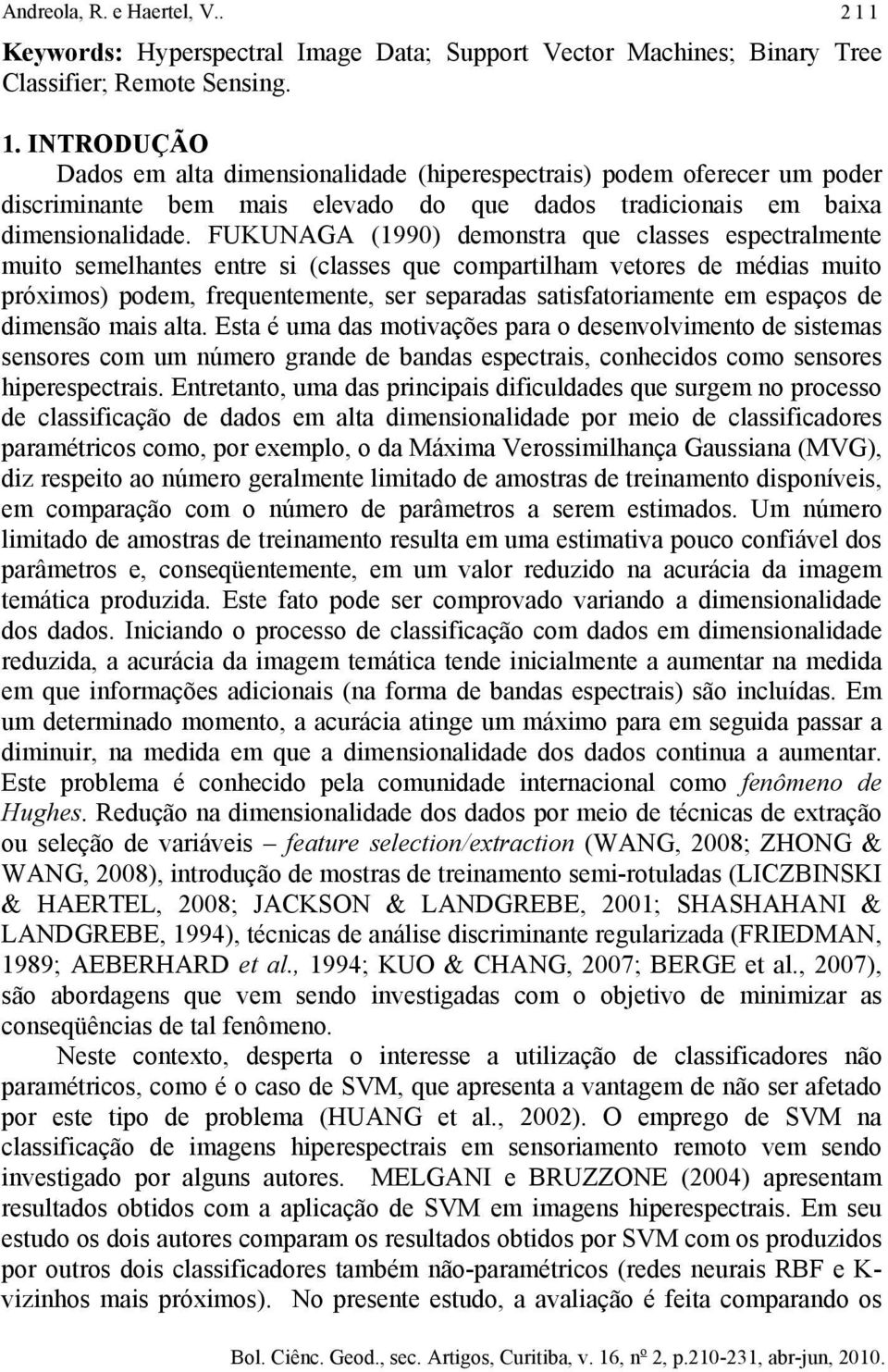 FUKUNAGA (1990) demonstra que classes espectralmente muto semelhantes entre s (classes que compartlham vetores de médas muto próxmos) podem, frequentemente, ser separadas satsfatoramente em espaços