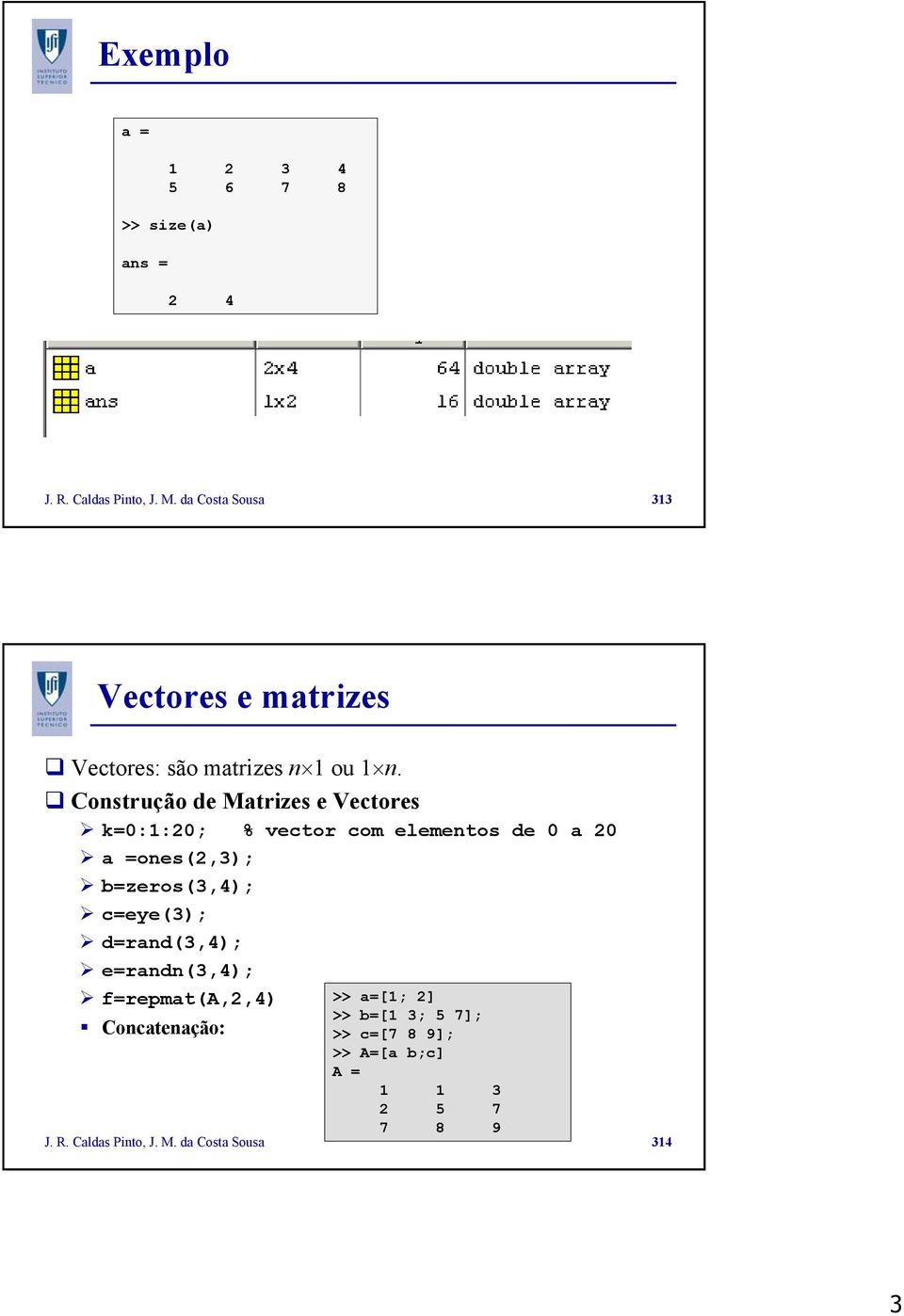 Construção de Matrizes e Vectores k=0:1:20; % vector com elementos de 0 a 20 a =ones(2,3); b=zeros(3,4);