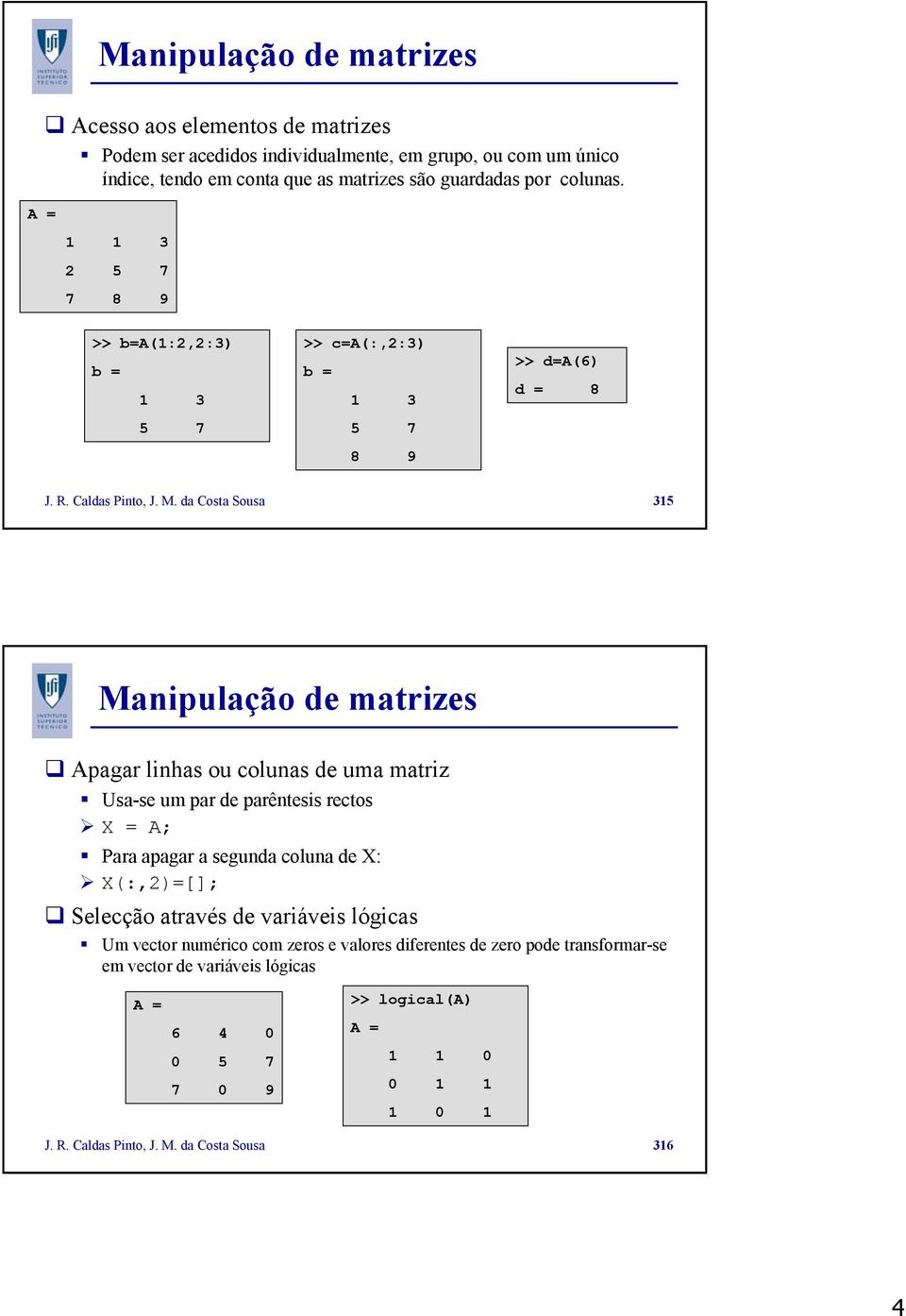 da Costa Sousa 315 Manipulação de matrizes Apagar linhas ou colunas de uma matriz Usa-se um par de parêntesis rectos X = A; Para apagar a segunda coluna de X: X(:,2)=[]; Selecção