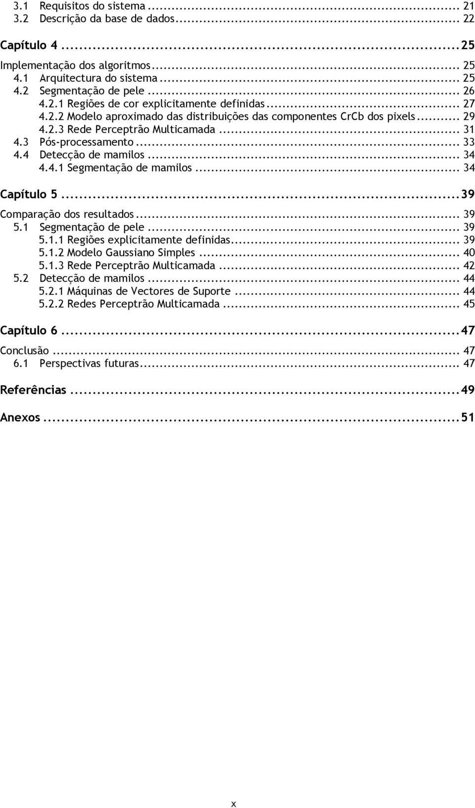 .. 34 Capítulo 5... 39 Comparação dos resultados... 39 5.1 Segmentação de pele... 39 5.1.1 Regiões explicitamente definidas... 39 5.1.2 Modelo Gaussiano Simples... 40 5.1.3 Rede Perceptrão Multicamada.