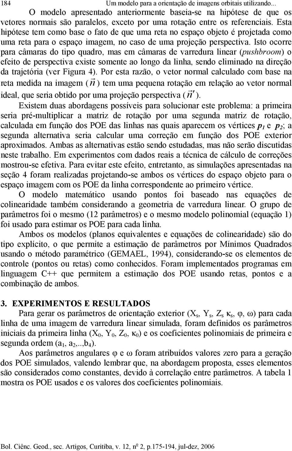 Esta hipótese tem como base o fato de que uma reta no espaço objeto é projetada como uma reta para o espaço imagem, no caso de uma projeção perspectiva.