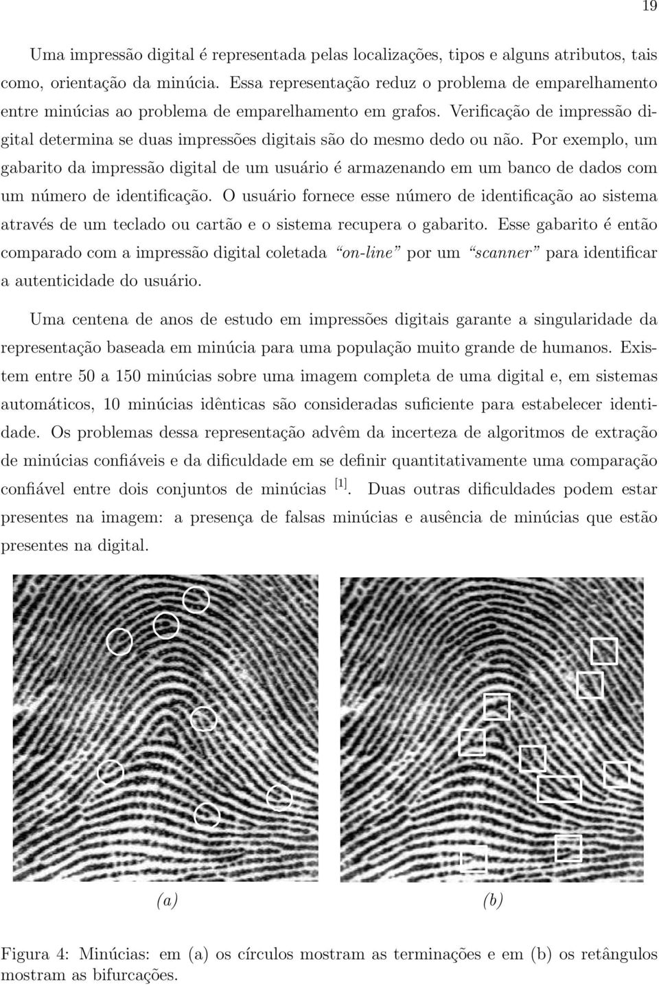 em um banco de dados com um número de identificação O usuário fornece esse número de identificação ao sistema através de um teclado ou cartão e o sistema recupera o gabarito Esse gabarito é então