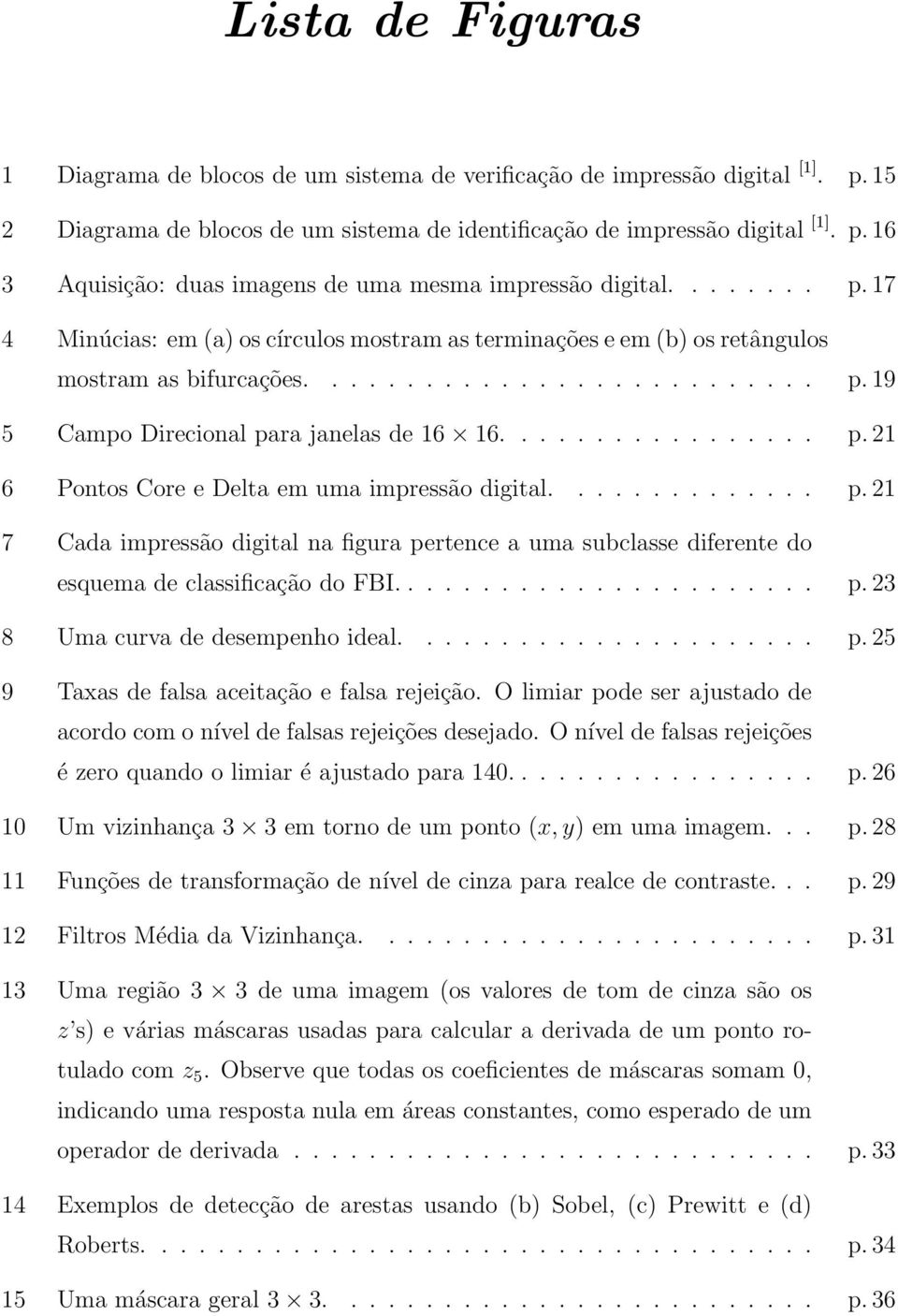 Pontos Core e Delta em uma impressão digital p 21 7 Cada impressão digital na figura pertence a uma subclasse diferente do esquema de classificação do FBI p 23 8 Uma curva de desempenho ideal p 25 9