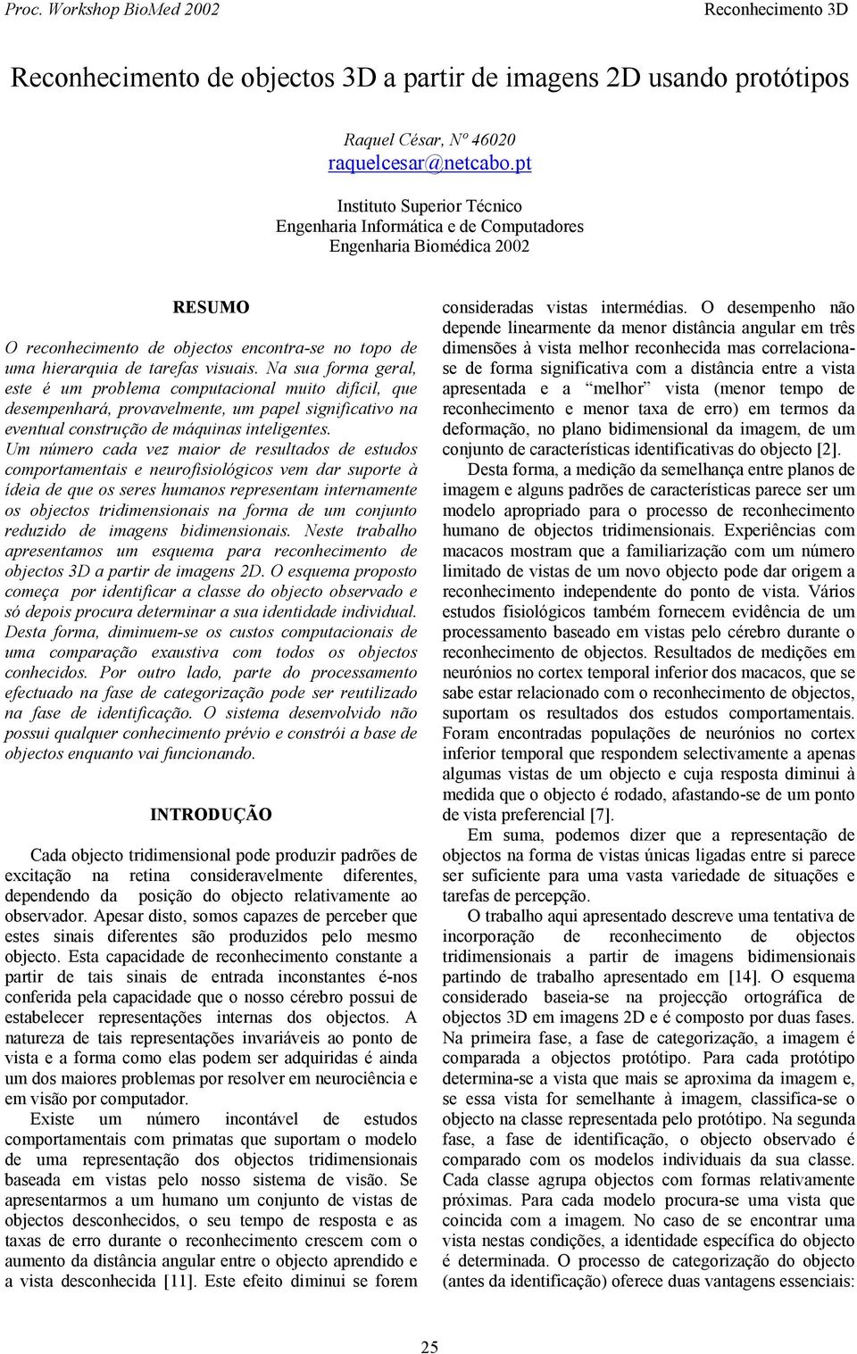 Na sua foma geal, este é um poblema computacoal muto dfícl, que desempehaá, povavelmete, um papel sgfcatvo a evetual costução de máquas telgetes.