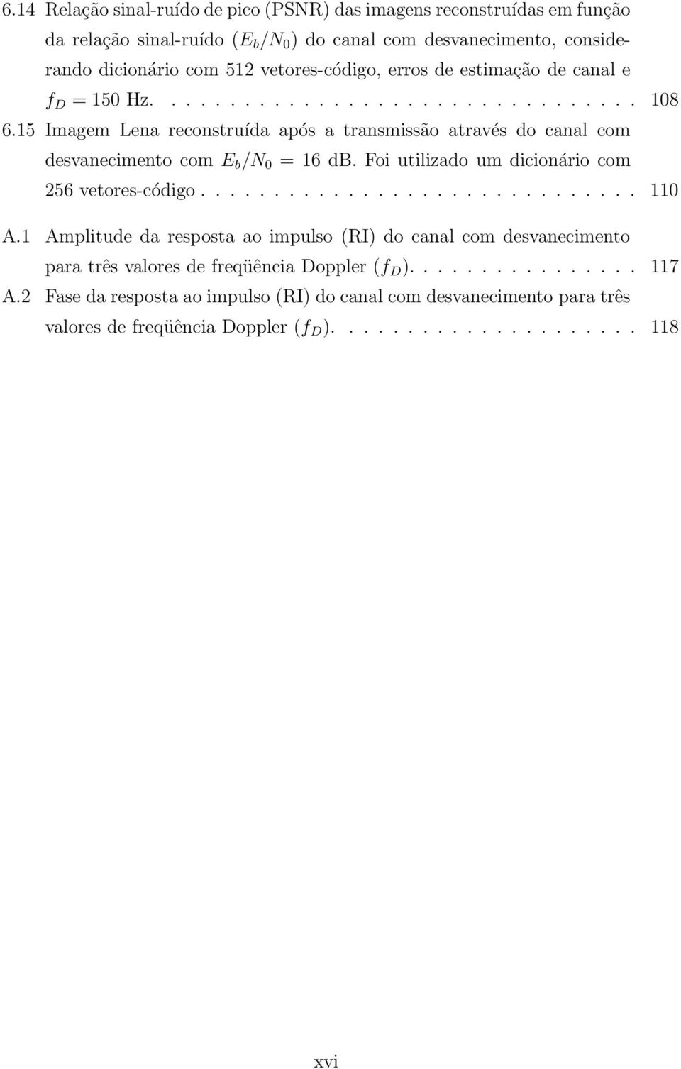 15 Imagem Lena reconstruída após a transmissão através do canal com desvanecimento com E b /N 0 = 16 db. Foi utilizado um dicionário com 256 vetores-código.............................. 110 A.