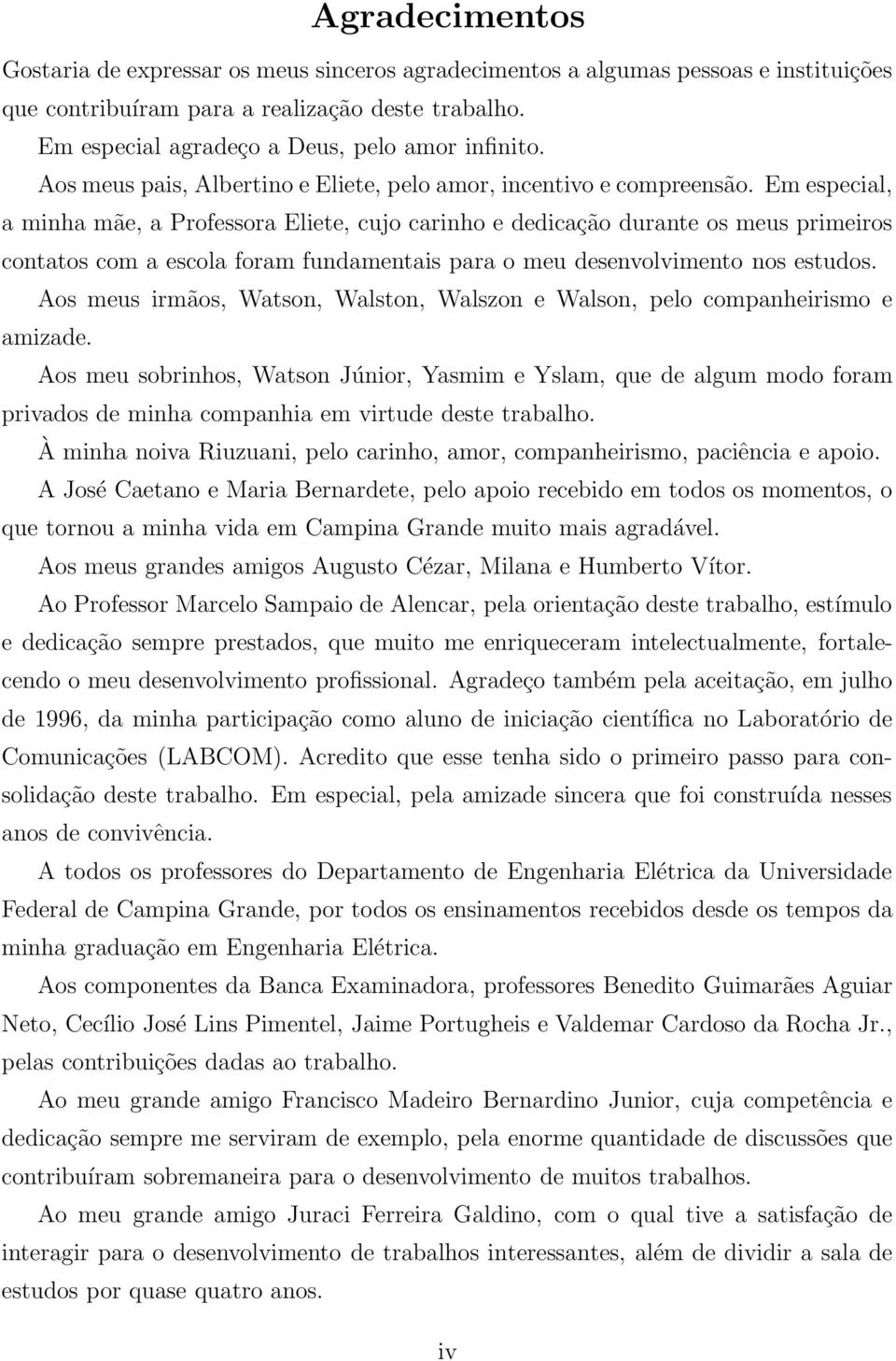 Em especial, a minha mãe, a Professora Eliete, cujo carinho e dedicação durante os meus primeiros contatos com a escola foram fundamentais para o meu desenvolvimento nos estudos.