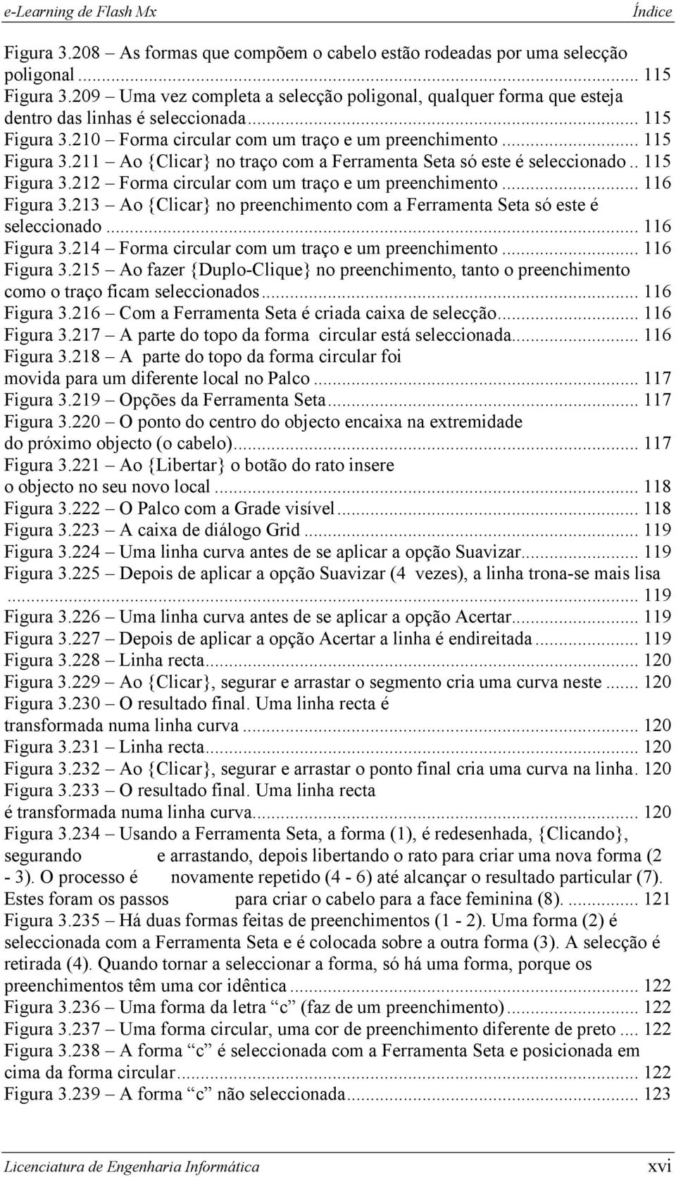 . 115 Figura 3.212 Forma circular com um traço e um preenchimento... 116 Figura 3.213 Ao {Clicar} no preenchimento com a Ferramenta Seta só este é seleccionado... 116 Figura 3.214 Forma circular com um traço e um preenchimento.