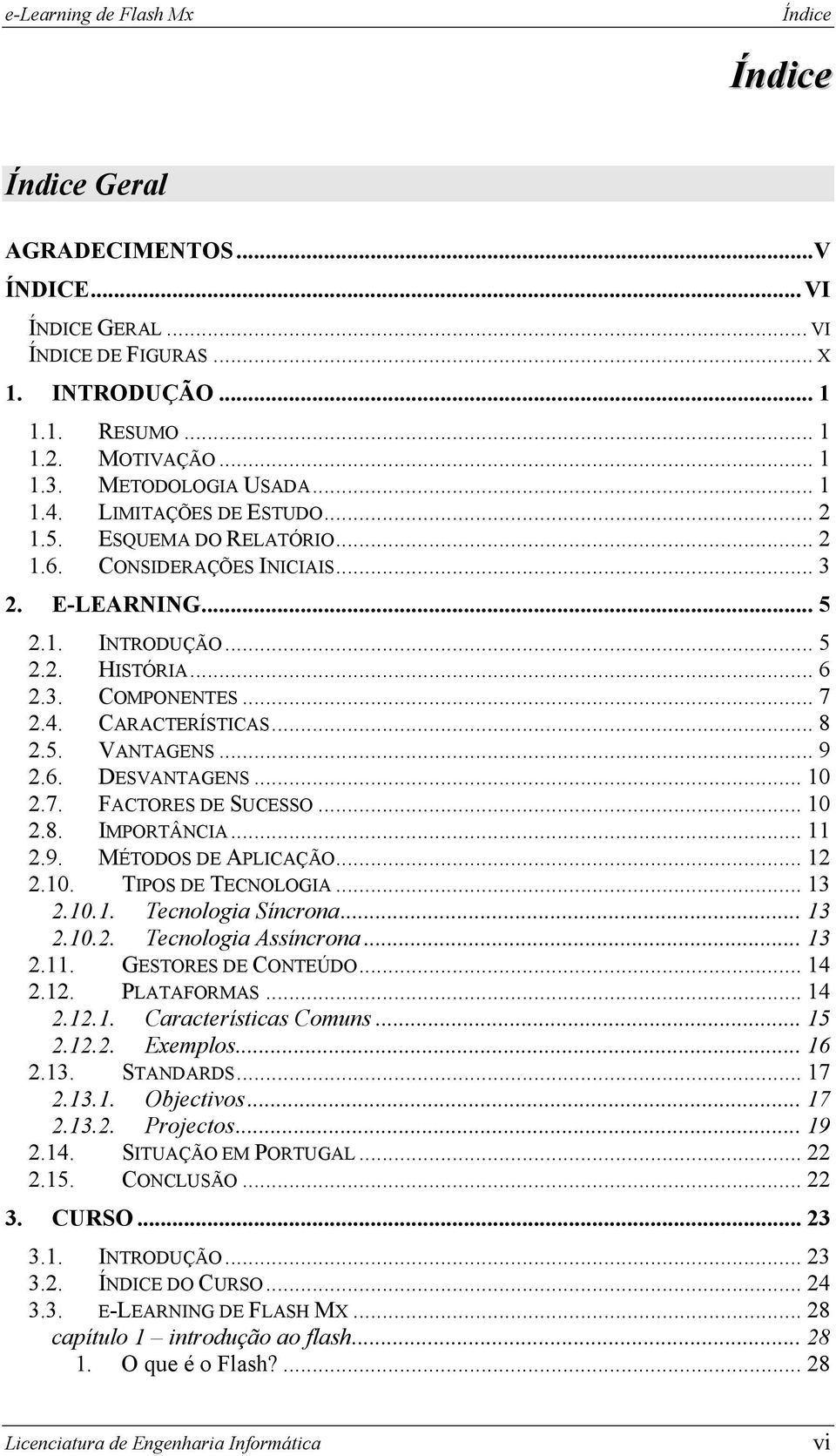 5. VANTAGENS... 9 2.6. DESVANTAGENS... 10 2.7. FACTORES DE SUCESSO... 10 2.8. IMPORTÂNCIA... 11 2.9. MÉTODOS DE APLICAÇÃO... 12 2.10. TIPOS DE TECNOLOGIA... 13 2.10.1. Tecnologia Síncrona... 13 2.10.2. Tecnologia Assíncrona.