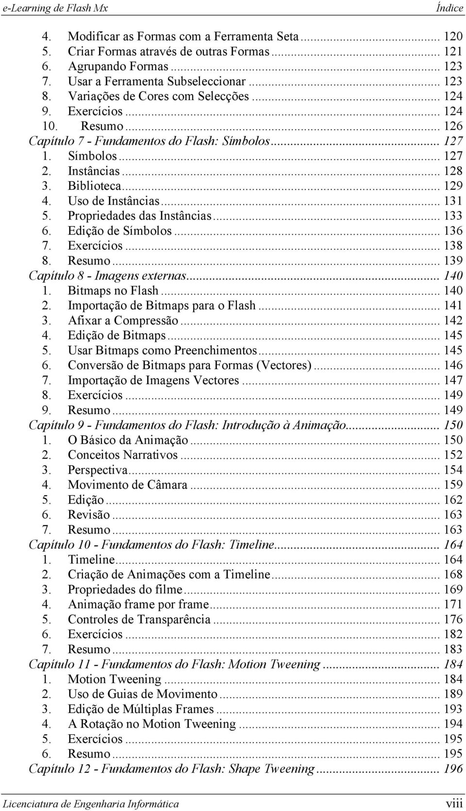 Uso de Instâncias... 131 5. Propriedades das Instâncias... 133 6. Edição de Símbolos... 136 7. Exercícios... 138 8. Resumo... 139 Capítulo 8 - Imagens externas... 140 1. Bitmaps no Flash... 140 2.