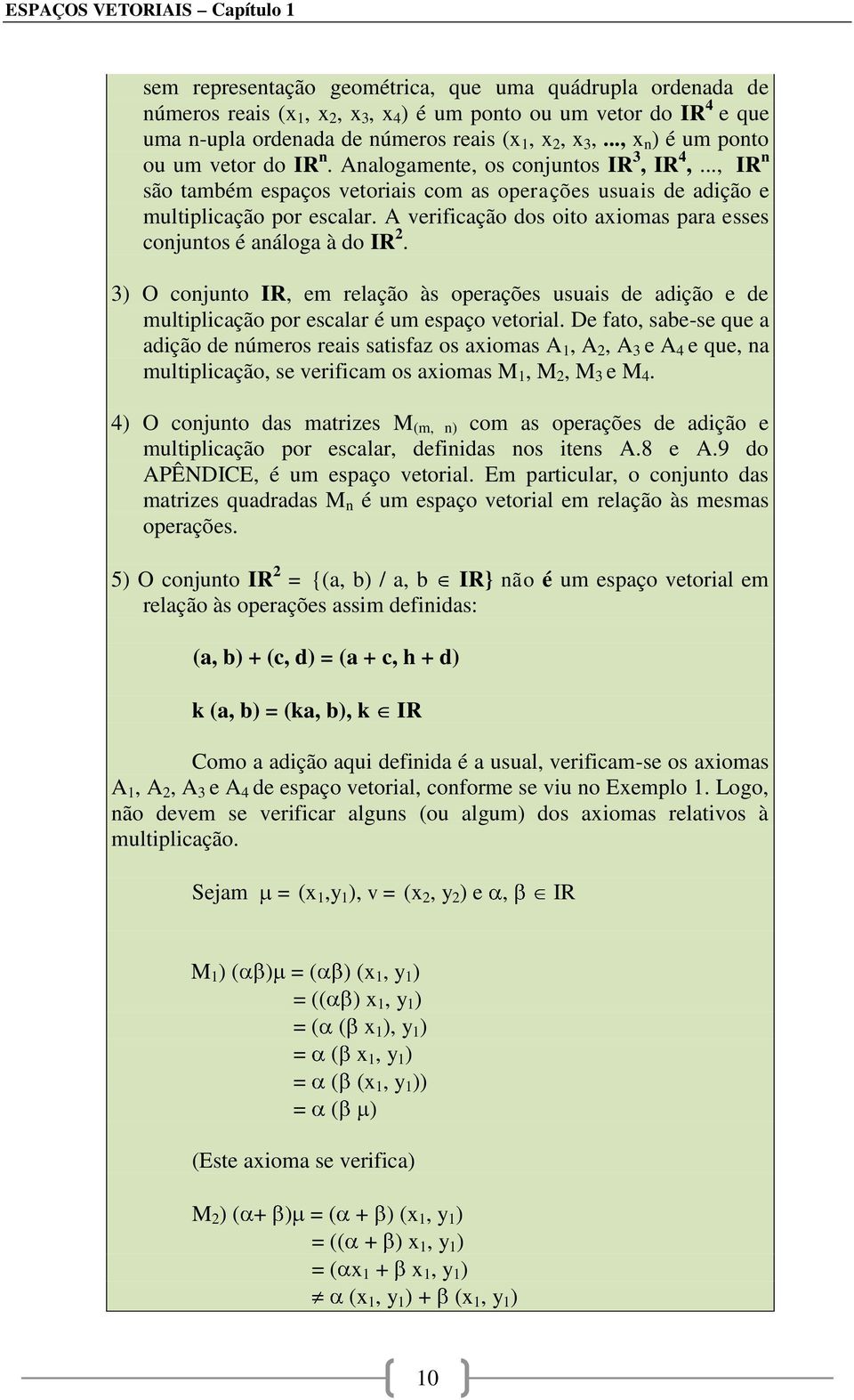 A verificação dos oito axiomas para esses conjuntos é análoga à do IR 2. 3) O conjunto IR, em relação às operações usuais de adição e de multiplicação por escalar é um espaço vetorial.